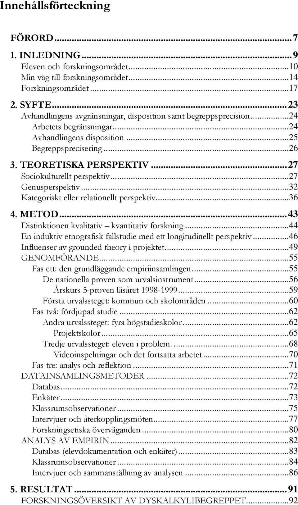 ..27 Sociokulturellt perspektiv...27 Genusperspektiv...32 Kategoriskt eller relationellt perspektiv...36 4. METOD...43 Distinktionen kvalitativ kvantitativ forskning.