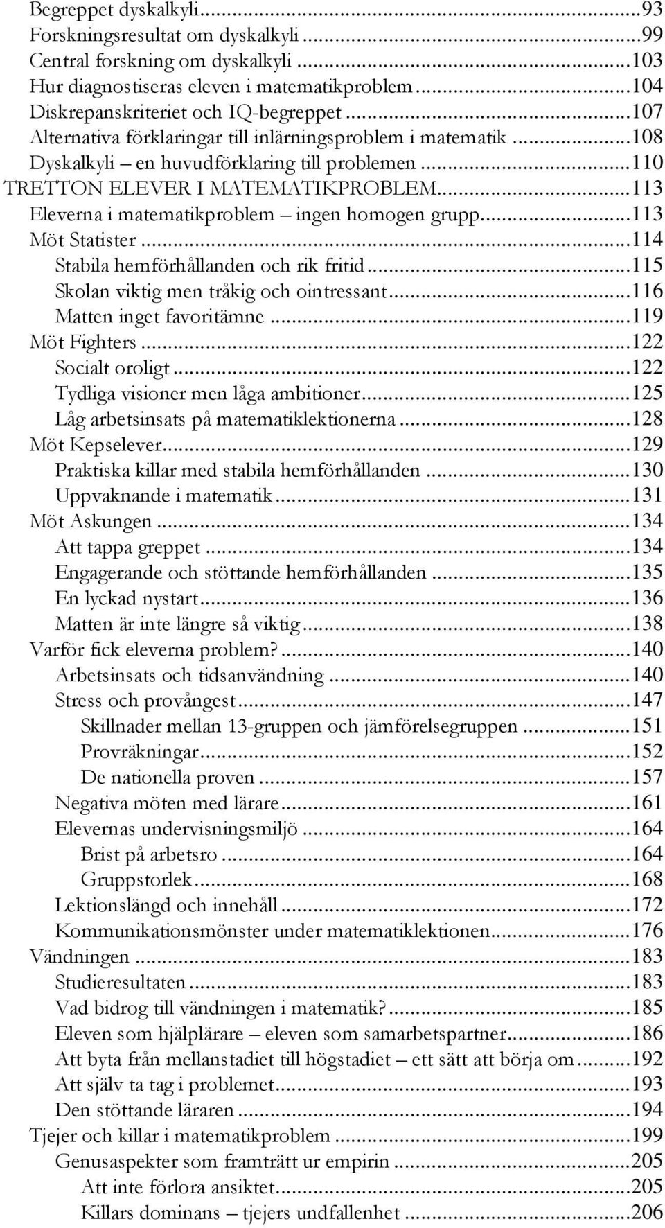 ..113 Eleverna i matematikproblem ingen homogen grupp...113 Möt Statister...114 Stabila hemförhållanden och rik fritid...115 Skolan viktig men tråkig och ointressant...116 Matten inget favoritämne.