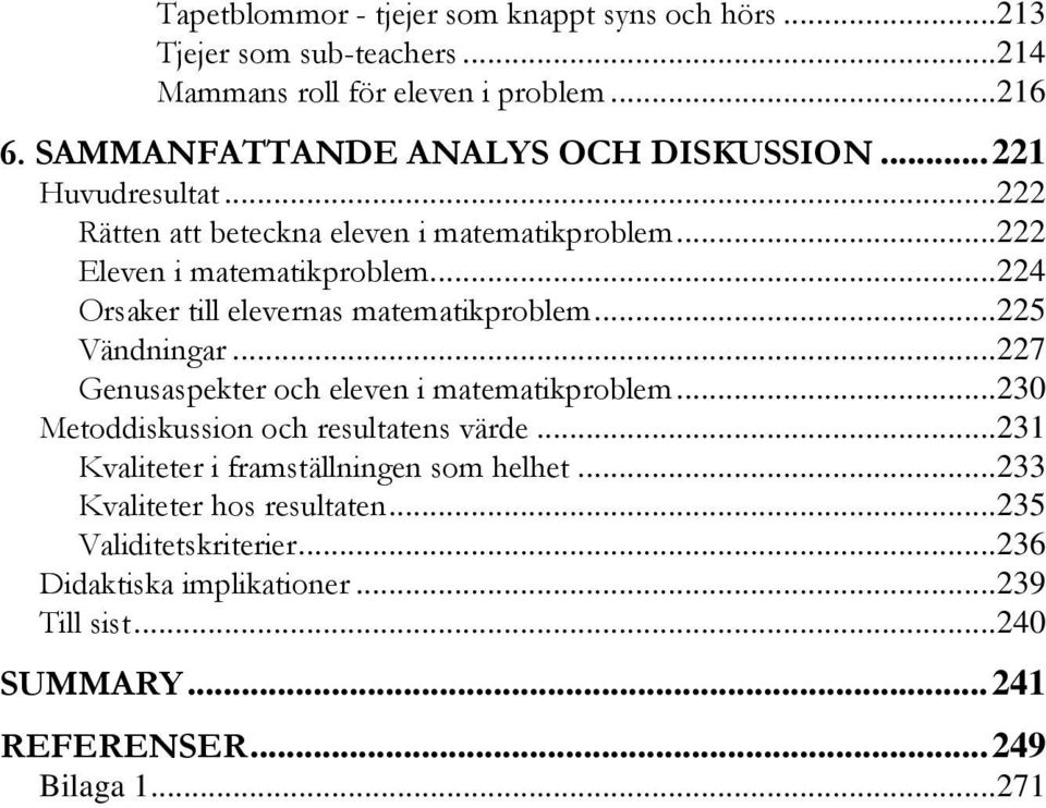 ..224 Orsaker till elevernas matematikproblem...225 Vändningar...227 Genusaspekter och eleven i matematikproblem...230 Metoddiskussion och resultatens värde.