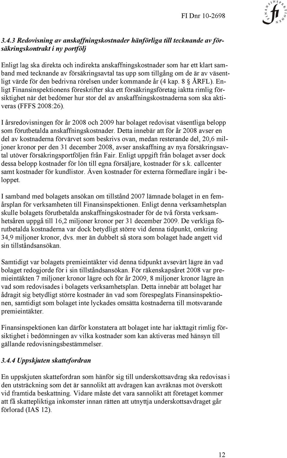 Enligt Finansinspektionens föreskrifter ska ett försäkringsföretag iaktta rimlig försiktighet när det bedömer hur stor del av anskaffningskostnaderna som ska aktiveras (FFFS 2008:26).