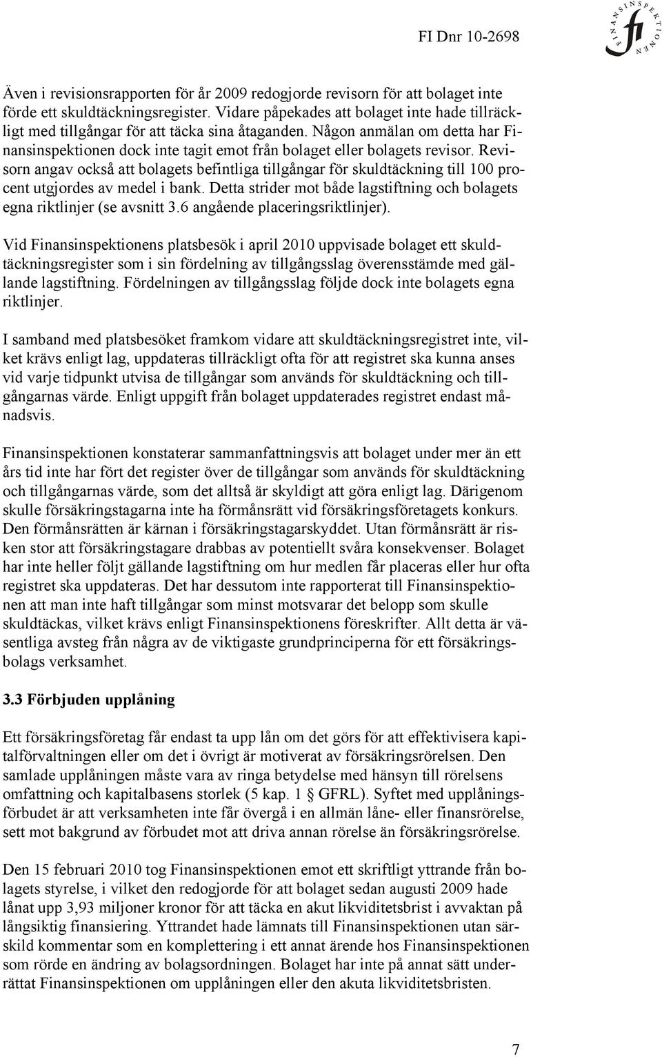 Revisorn angav också att bolagets befintliga tillgångar för skuldtäckning till 100 procent utgjordes av medel i bank. Detta strider mot både lagstiftning och bolagets egna riktlinjer (se avsnitt 3.