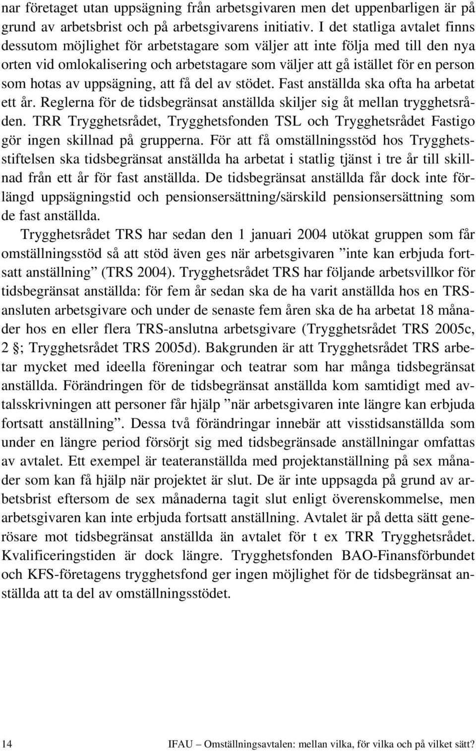 hotas av uppsägning, att få del av stödet. Fast anställda ska ofta ha arbetat ett år. Reglerna för de tidsbegränsat anställda skiljer sig åt mellan trygghetsråden.