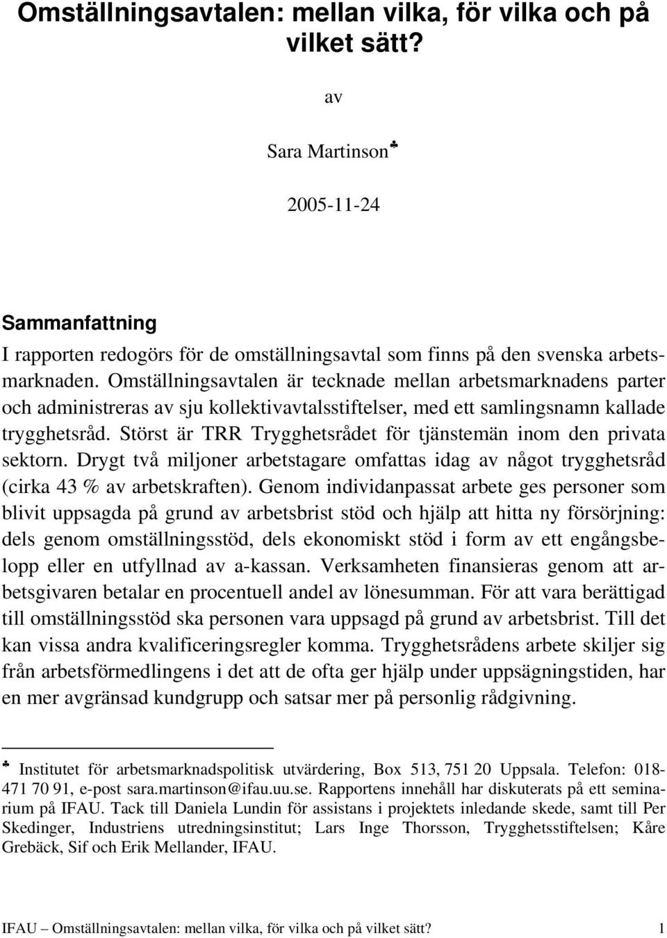 Störst är TRR Trygghetsrådet för tjänstemän inom den privata sektorn. Drygt två miljoner arbetstagare omfattas idag av något trygghetsråd (cirka 43 % av arbetskraften).