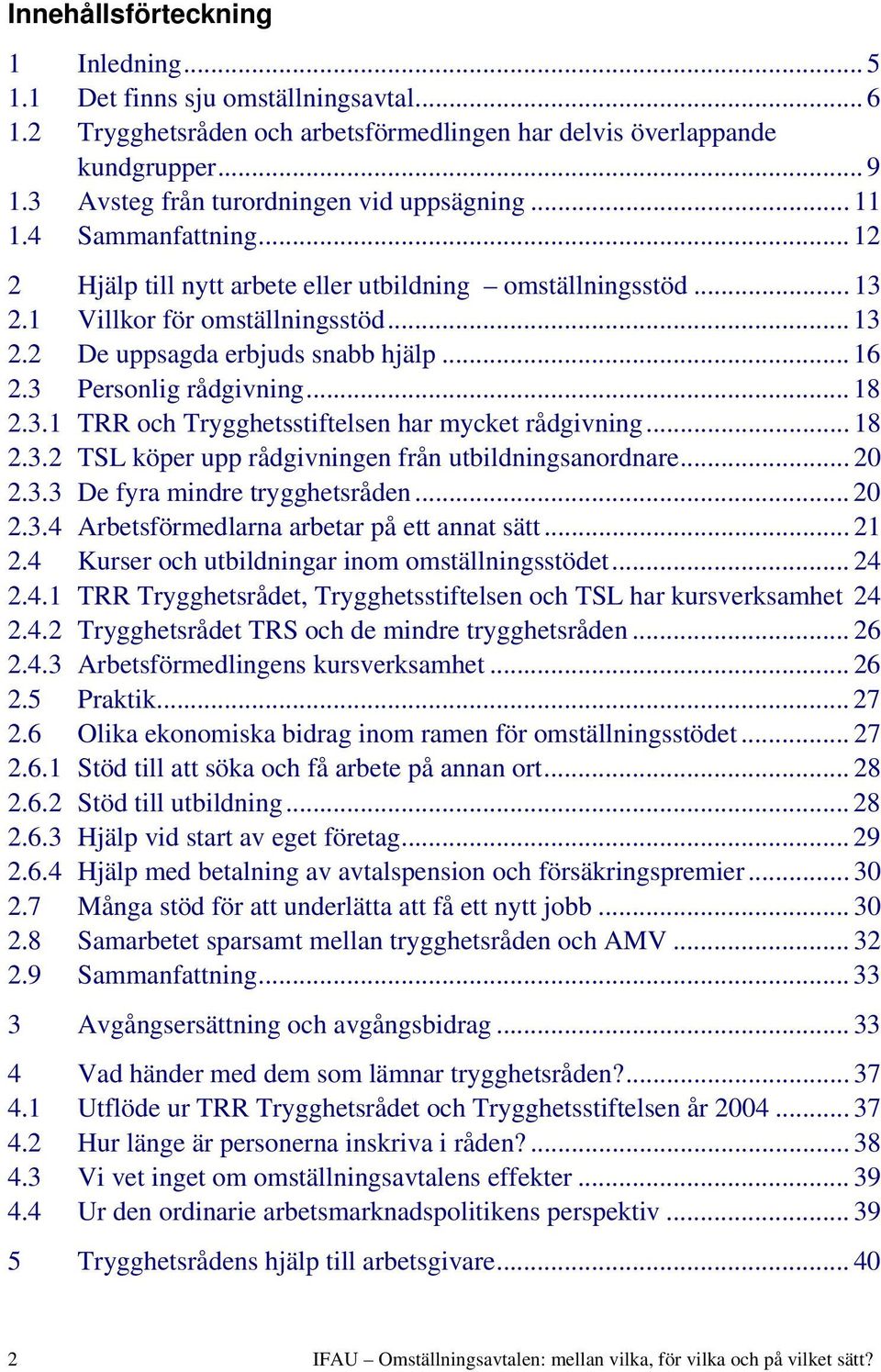 .. 16 2.3 Personlig rådgivning... 18 2.3.1 TRR och Trygghetsstiftelsen har mycket rådgivning... 18 2.3.2 TSL köper upp rådgivningen från utbildningsanordnare... 20 2.3.3 De fyra mindre trygghetsråden.