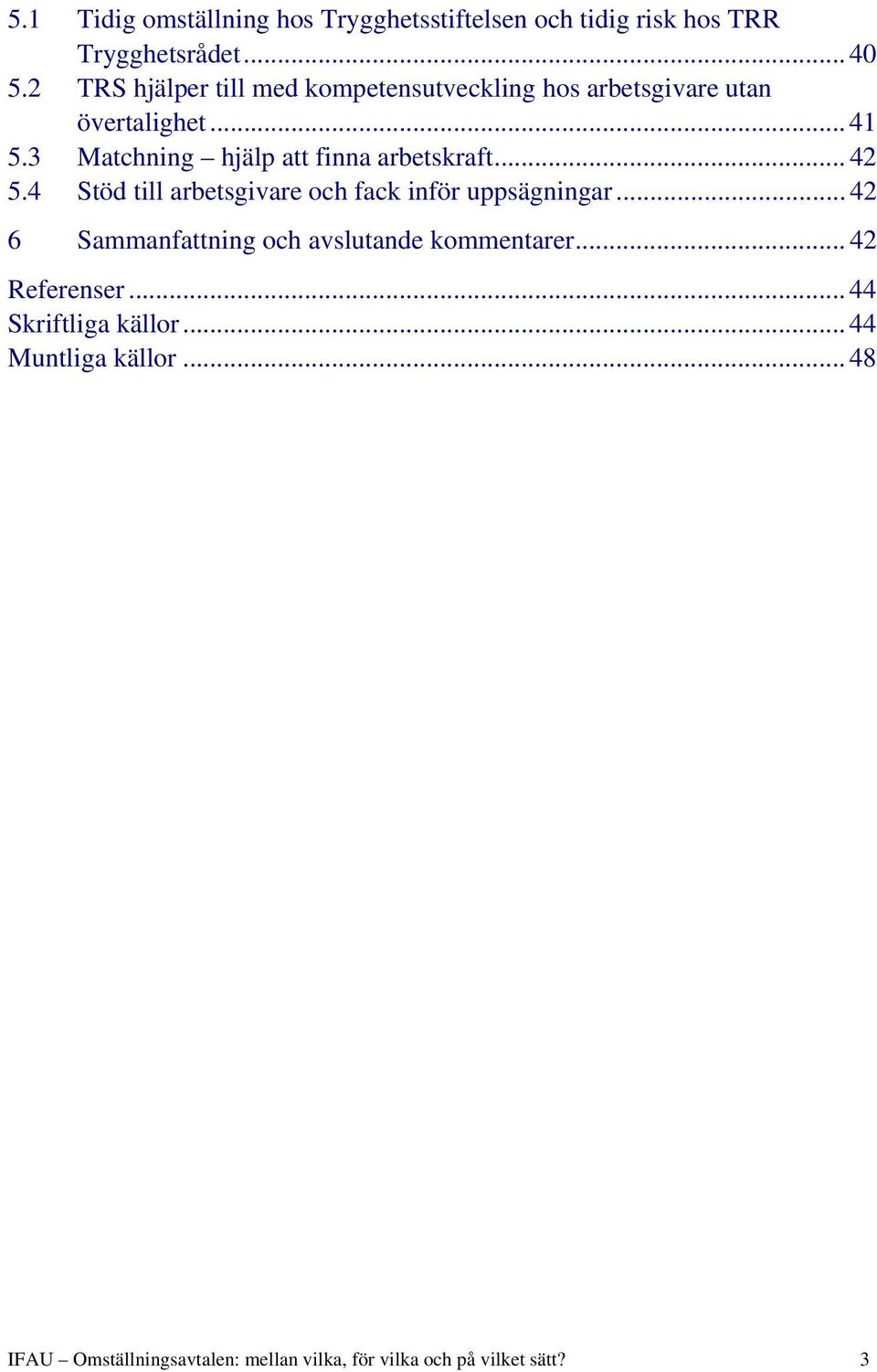 3 Matchning hjälp att finna arbetskraft... 42 5.4 Stöd till arbetsgivare och fack inför uppsägningar.