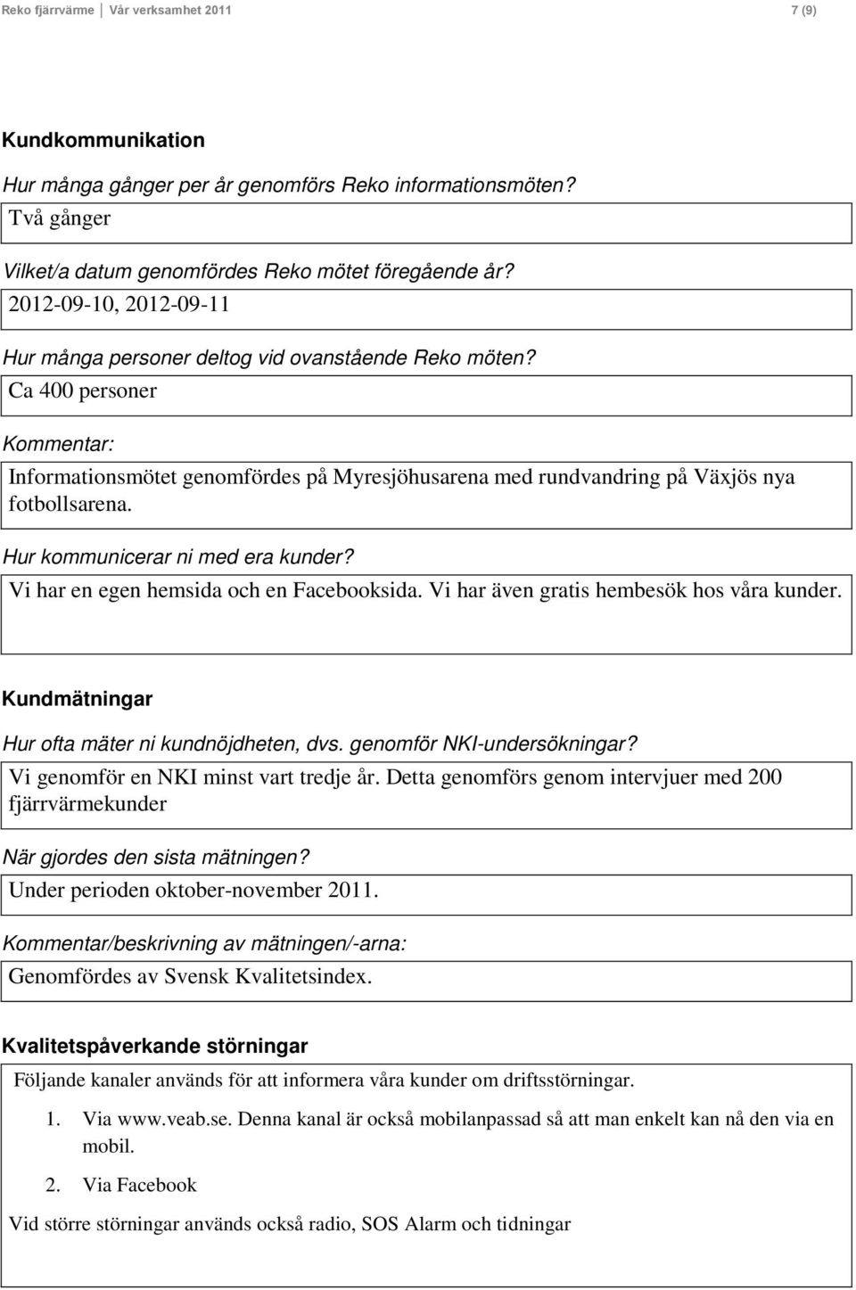 Hur kommunicerar ni med era kunder? Vi har en egen hemsida och en Facebooksida. Vi har även gratis hembesök hos våra kunder. Kundmätningar Hur ofta mäter ni kundnöjdheten, dvs.