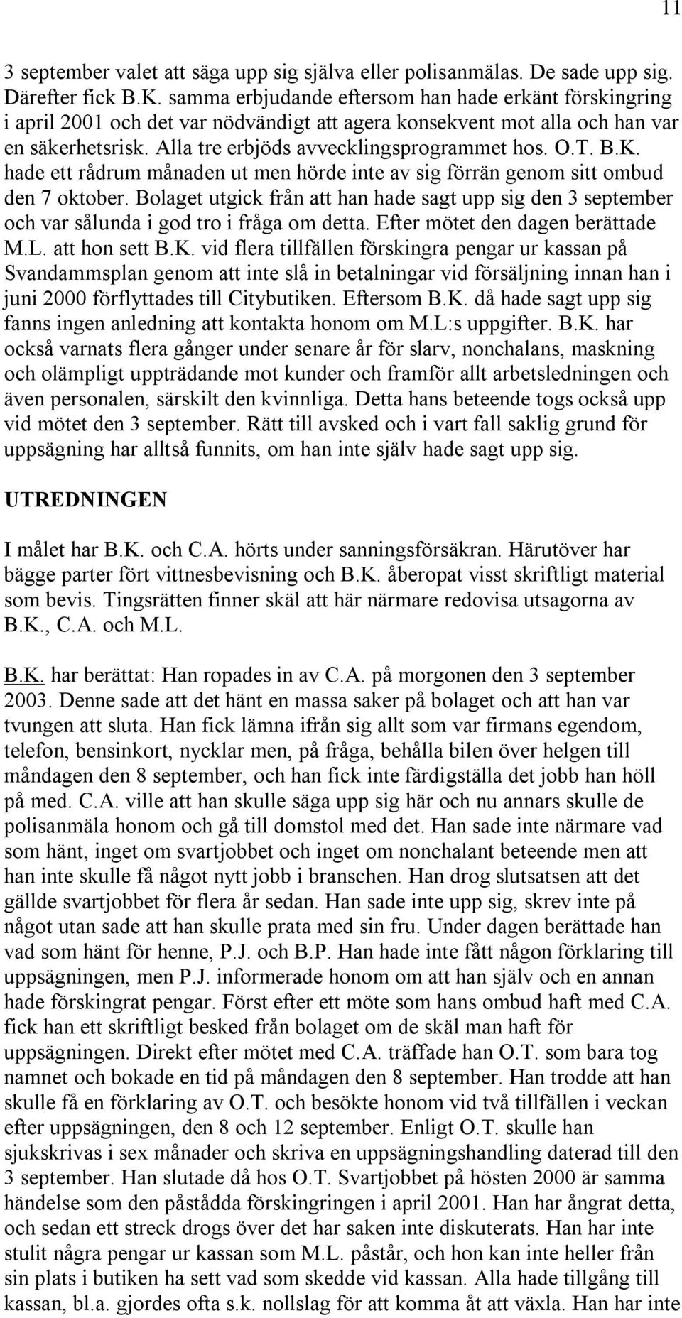 B.K. hade ett rådrum månaden ut men hörde inte av sig förrän genom sitt ombud den 7 oktober. Bolaget utgick från att han hade sagt upp sig den 3 september och var sålunda i god tro i fråga om detta.