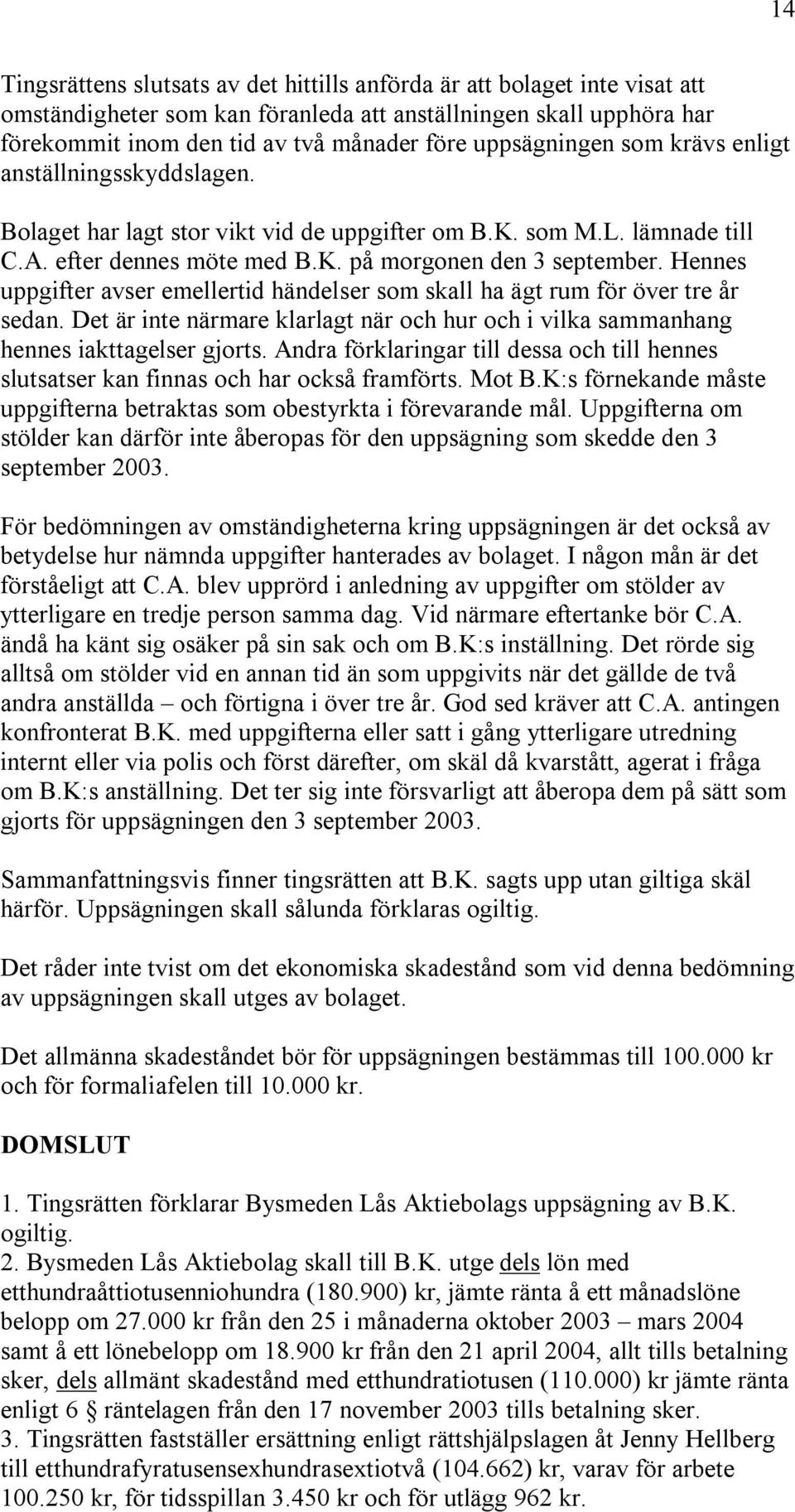 Hennes uppgifter avser emellertid händelser som skall ha ägt rum för över tre år sedan. Det är inte närmare klarlagt när och hur och i vilka sammanhang hennes iakttagelser gjorts.