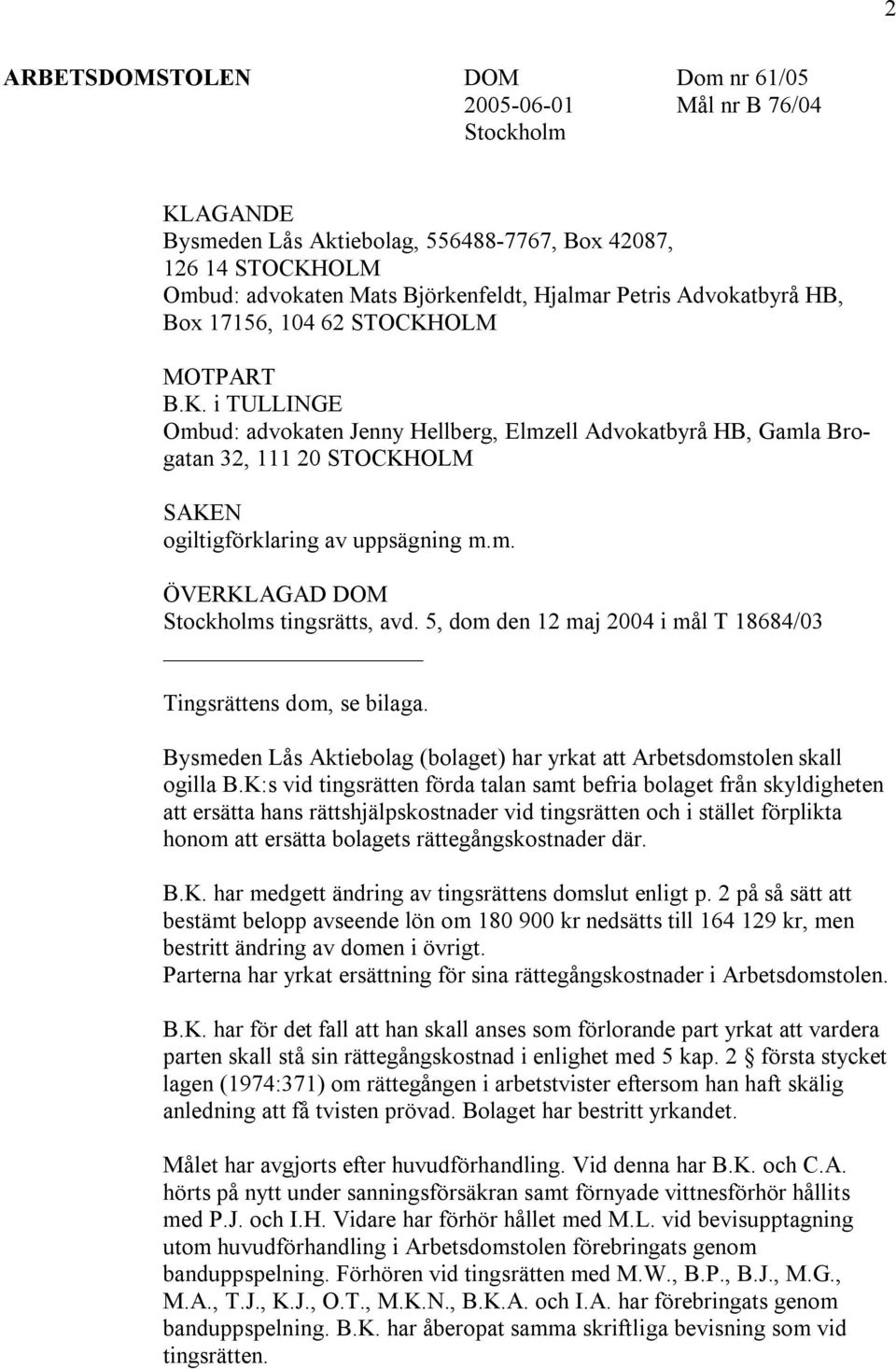 m. ÖVERKLAGAD DOM Stockholms tingsrätts, avd. 5, dom den 12 maj 2004 i mål T 18684/03 Tingsrättens dom, se bilaga. Bysmeden Lås Aktiebolag (bolaget) har yrkat att Arbetsdomstolen skall ogilla B.