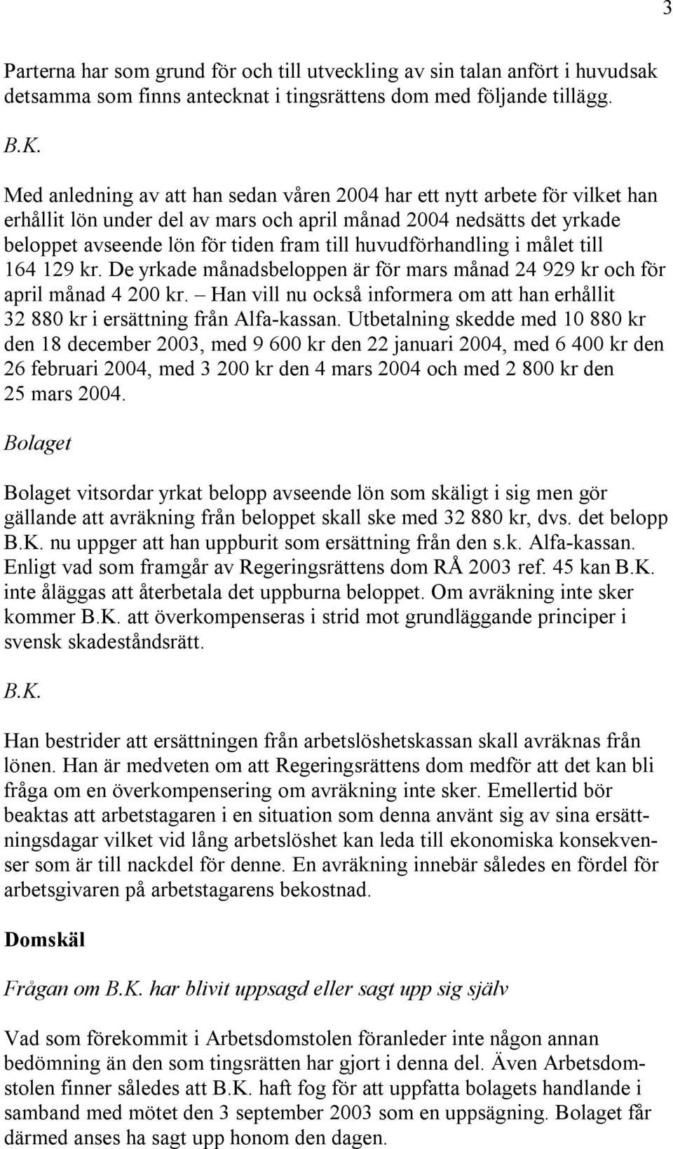 huvudförhandling i målet till 164 129 kr. De yrkade månadsbeloppen är för mars månad 24 929 kr och för april månad 4 200 kr.