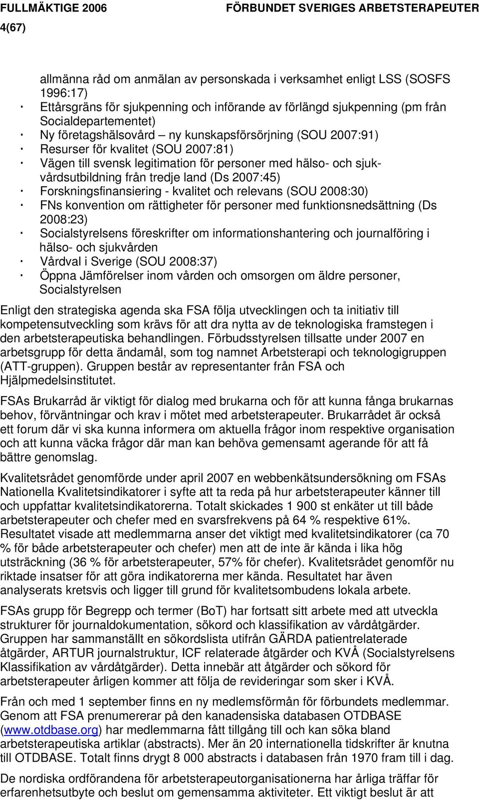 sjukvårdsutbildning från tredje land (Ds 2007:45) Forskningsfinansiering - kvalitet och relevans (SOU 2008:30) FNs konvention om rättigheter för personer med funktionsnedsättning (Ds 2008:23)