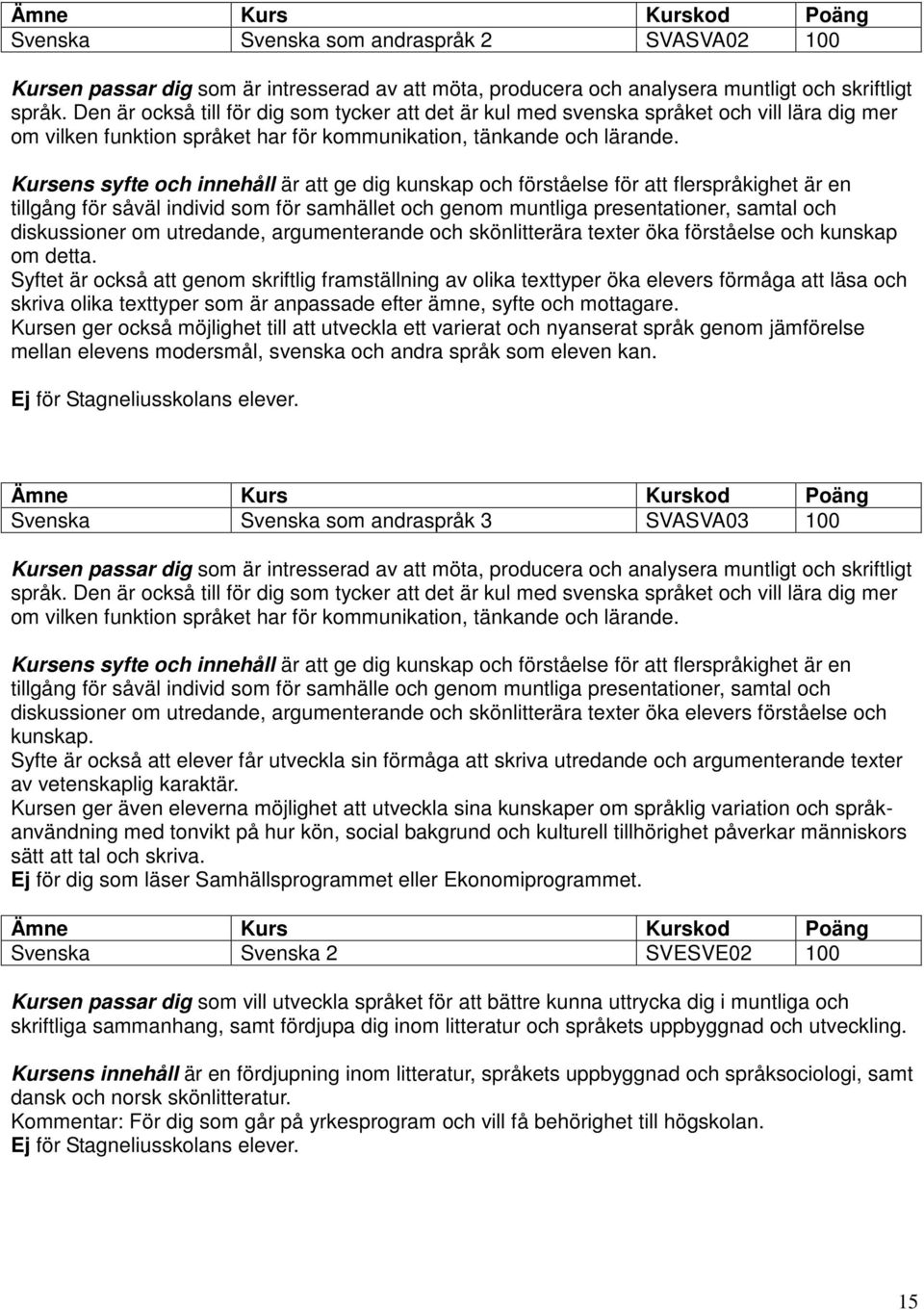 Kursens syfte och innehåll är att ge dig kunskap och förståelse för att flerspråkighet är en tillgång för såväl individ som för samhället och genom muntliga presentationer, samtal och diskussioner om