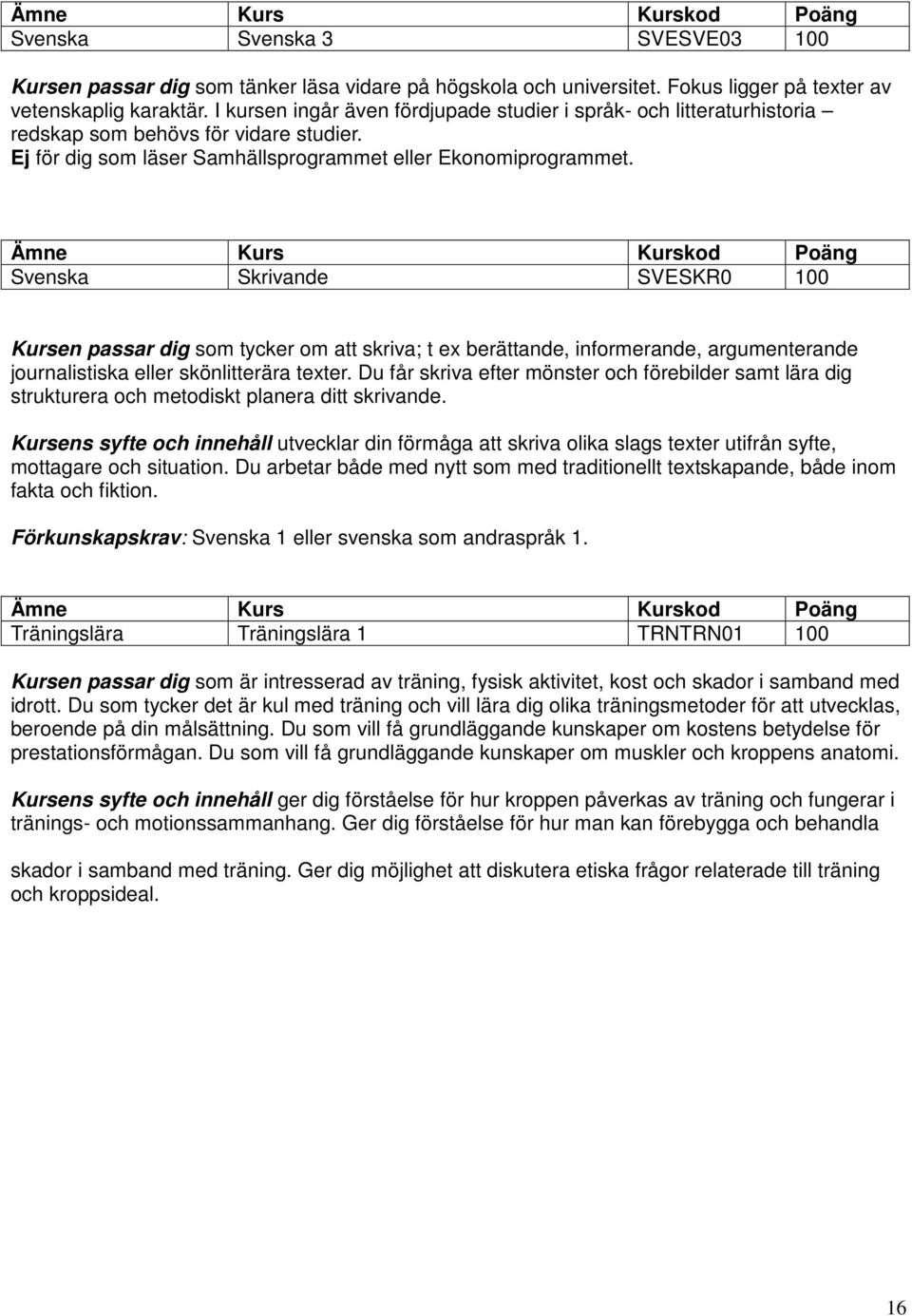 Svenska Skrivande SVESKR0 100 Kursen passar dig som tycker om att skriva; t ex berättande, informerande, argumenterande journalistiska eller skönlitterära texter.