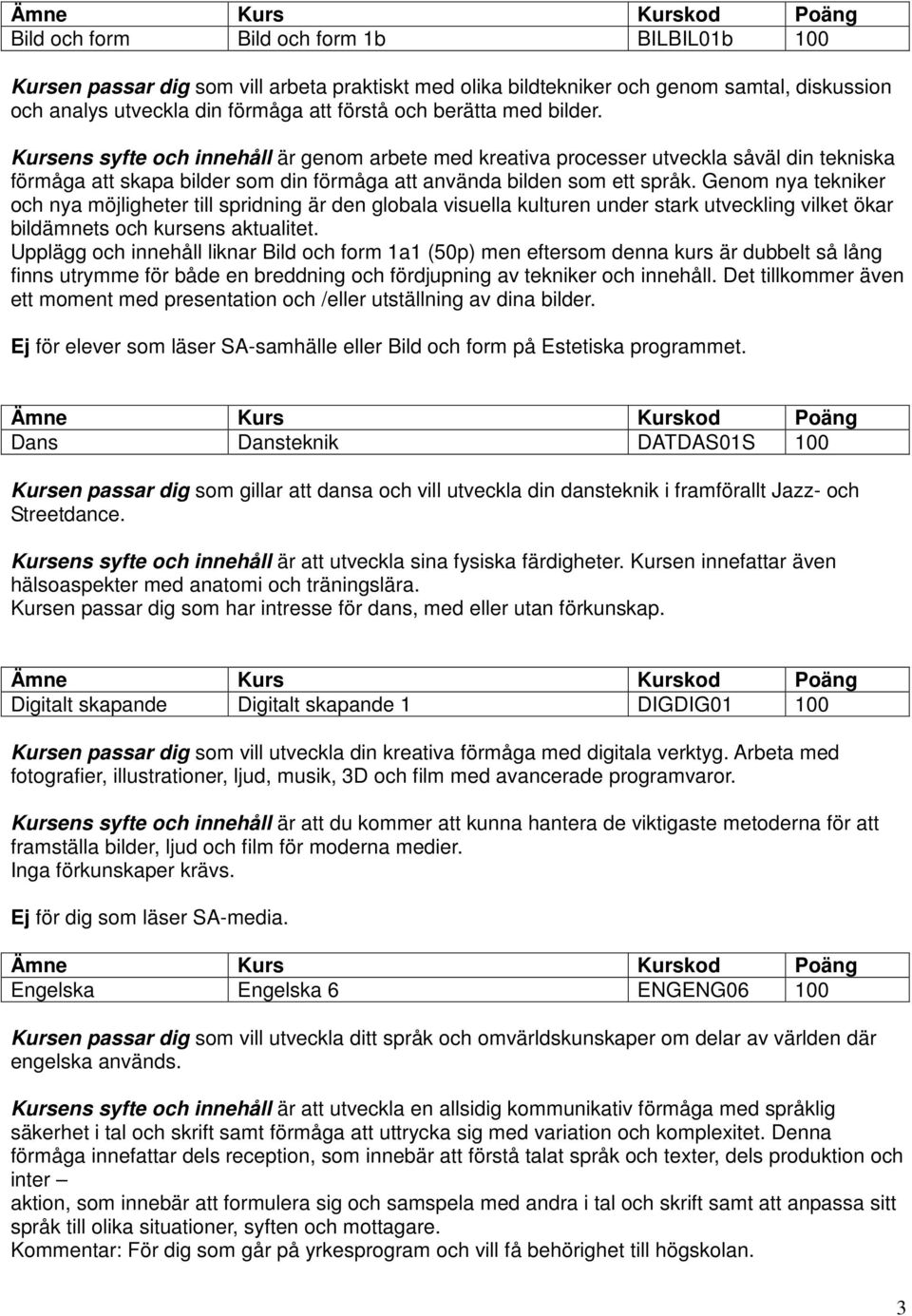 Genom nya tekniker och nya möjligheter till spridning är den globala visuella kulturen under stark utveckling vilket ökar bildämnets och kursens aktualitet.