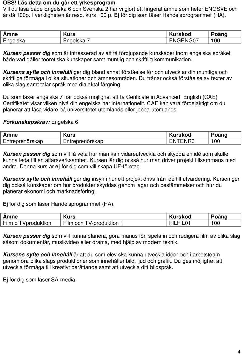 Engelska Engelska 7 ENGENG07 100 Kursen passar dig som är intresserad av att få fördjupande kunskaper inom engelska språket både vad gäller teoretiska kunskaper samt muntlig och skriftlig