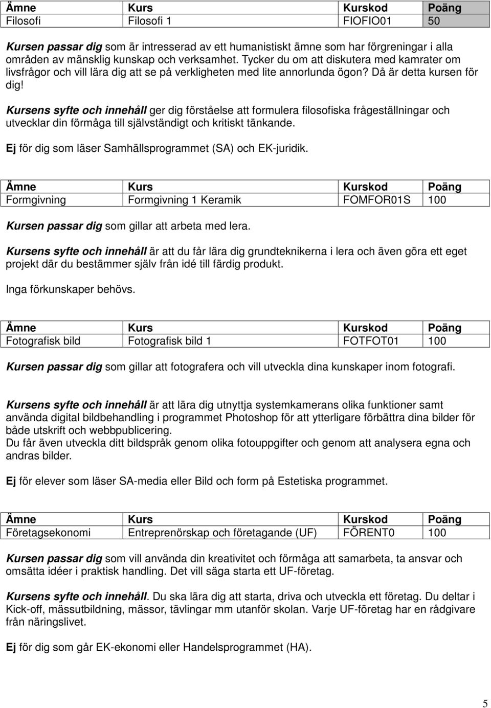 Kursens syfte och innehåll ger dig förståelse att formulera filosofiska frågeställningar och utvecklar din förmåga till självständigt och kritiskt tänkande.