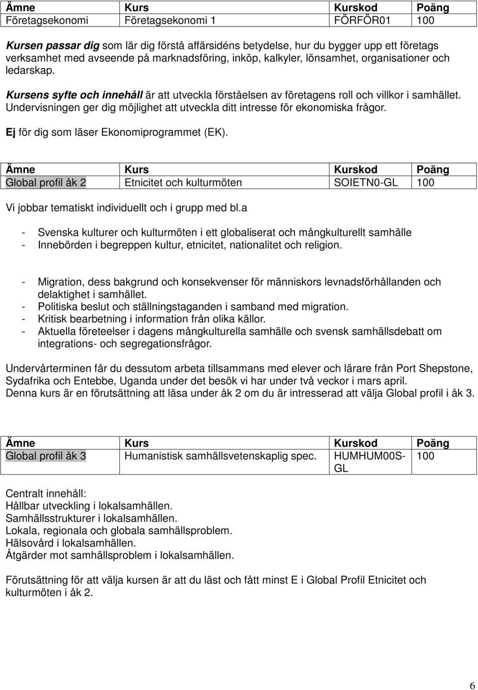 Undervisningen ger dig möjlighet att utveckla ditt intresse för ekonomiska frågor. Ej för dig som läser Ekonomiprogrammet (EK).