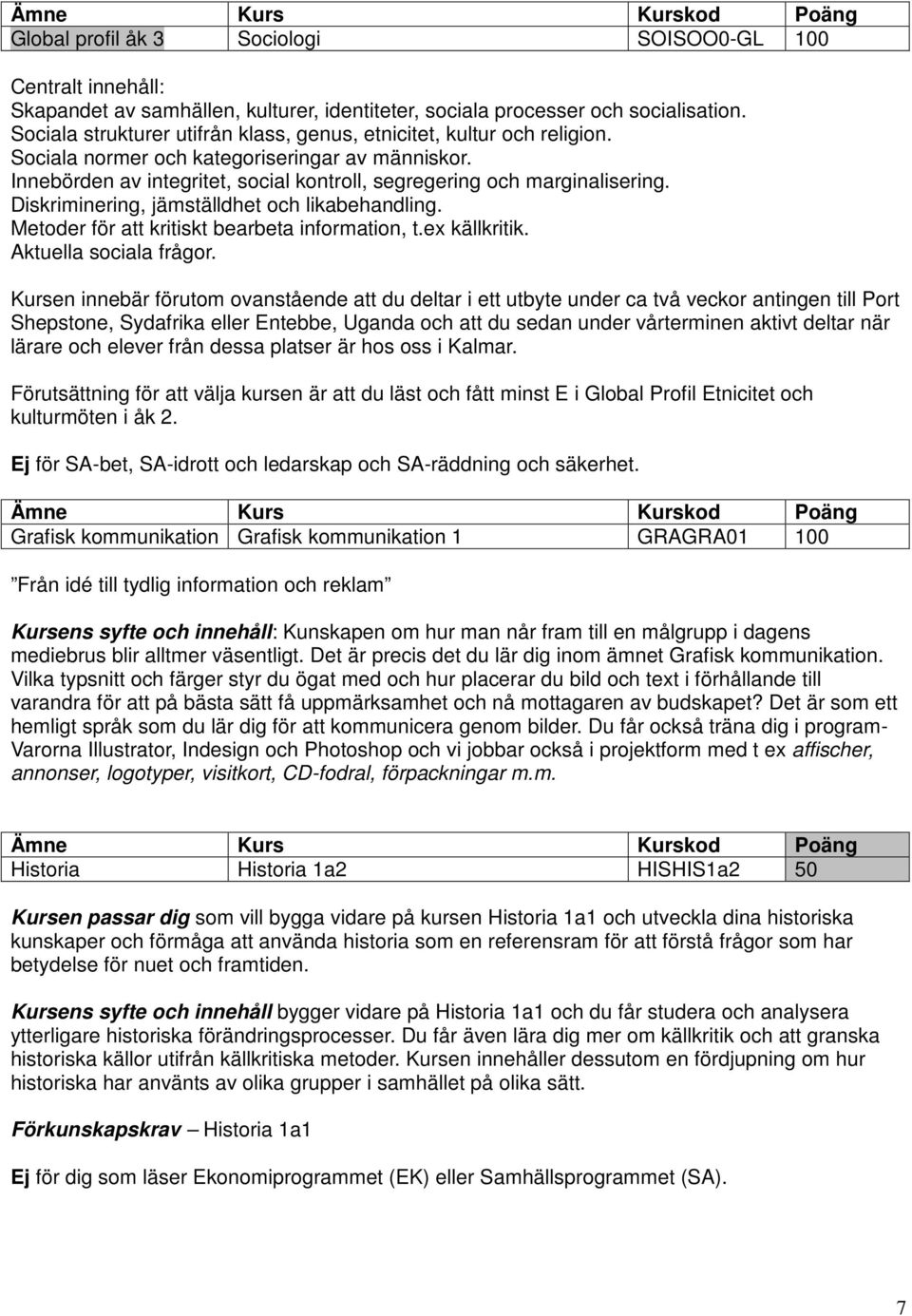 Diskriminering, jämställdhet och likabehandling. Metoder för att kritiskt bearbeta information, t.ex källkritik. Aktuella sociala frågor.
