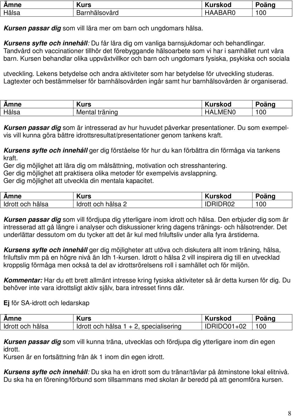 Kursen behandlar olika uppväxtvillkor och barn och ungdomars fysiska, psykiska och sociala utveckling. Lekens betydelse och andra aktiviteter som har betydelse för utveckling studeras.