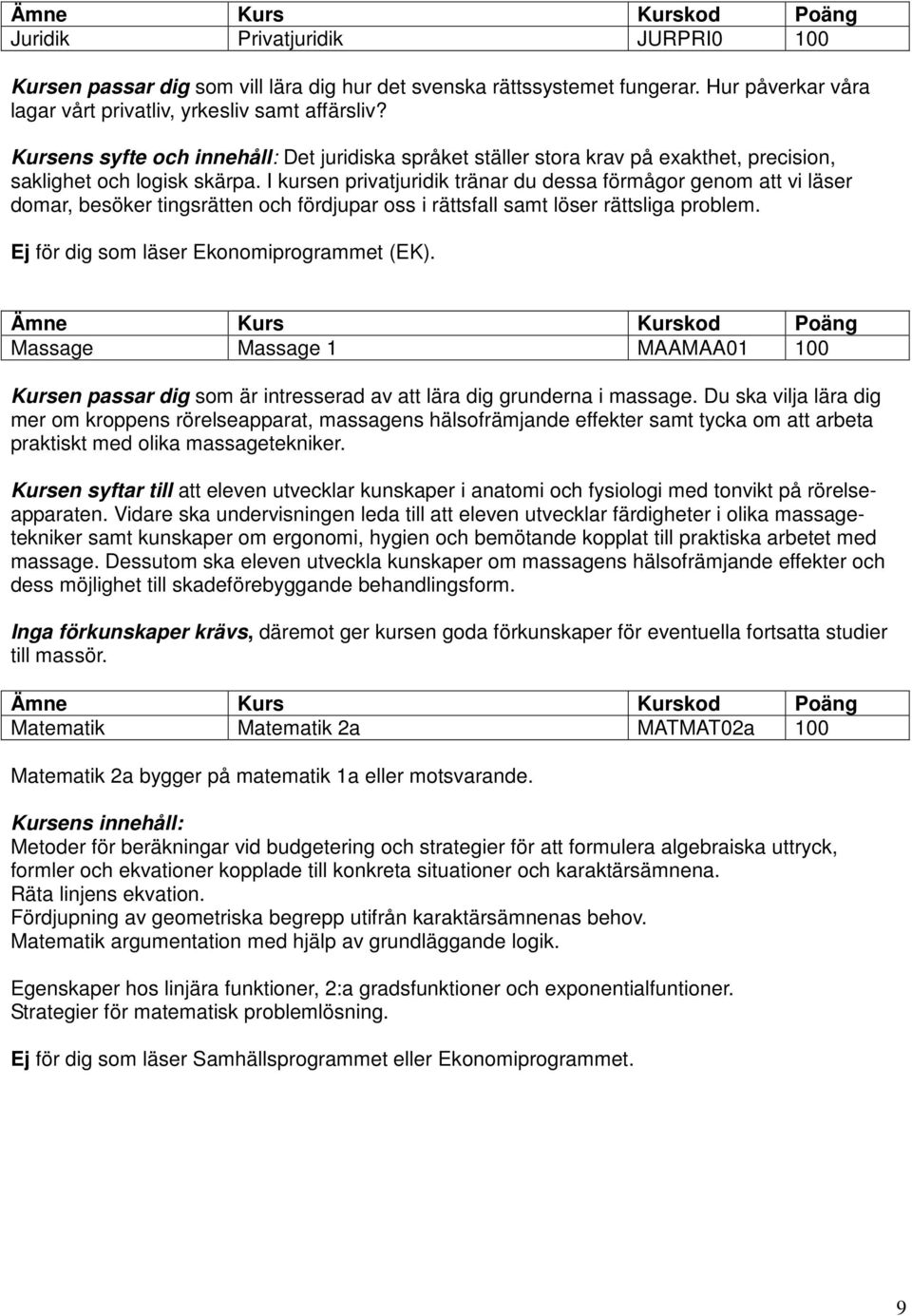I kursen privatjuridik tränar du dessa förmågor genom att vi läser domar, besöker tingsrätten och fördjupar oss i rättsfall samt löser rättsliga problem. Ej för dig som läser Ekonomiprogrammet (EK).