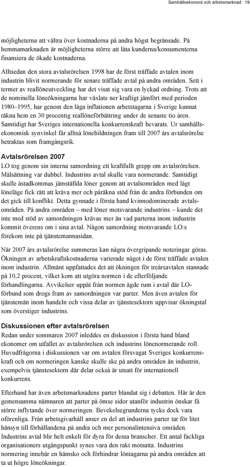 Alltsedan den stora avtalsrörelsen 1998 har de först träffade avtalen inom industrin blivit normerande för senare träffade avtal på andra områden.