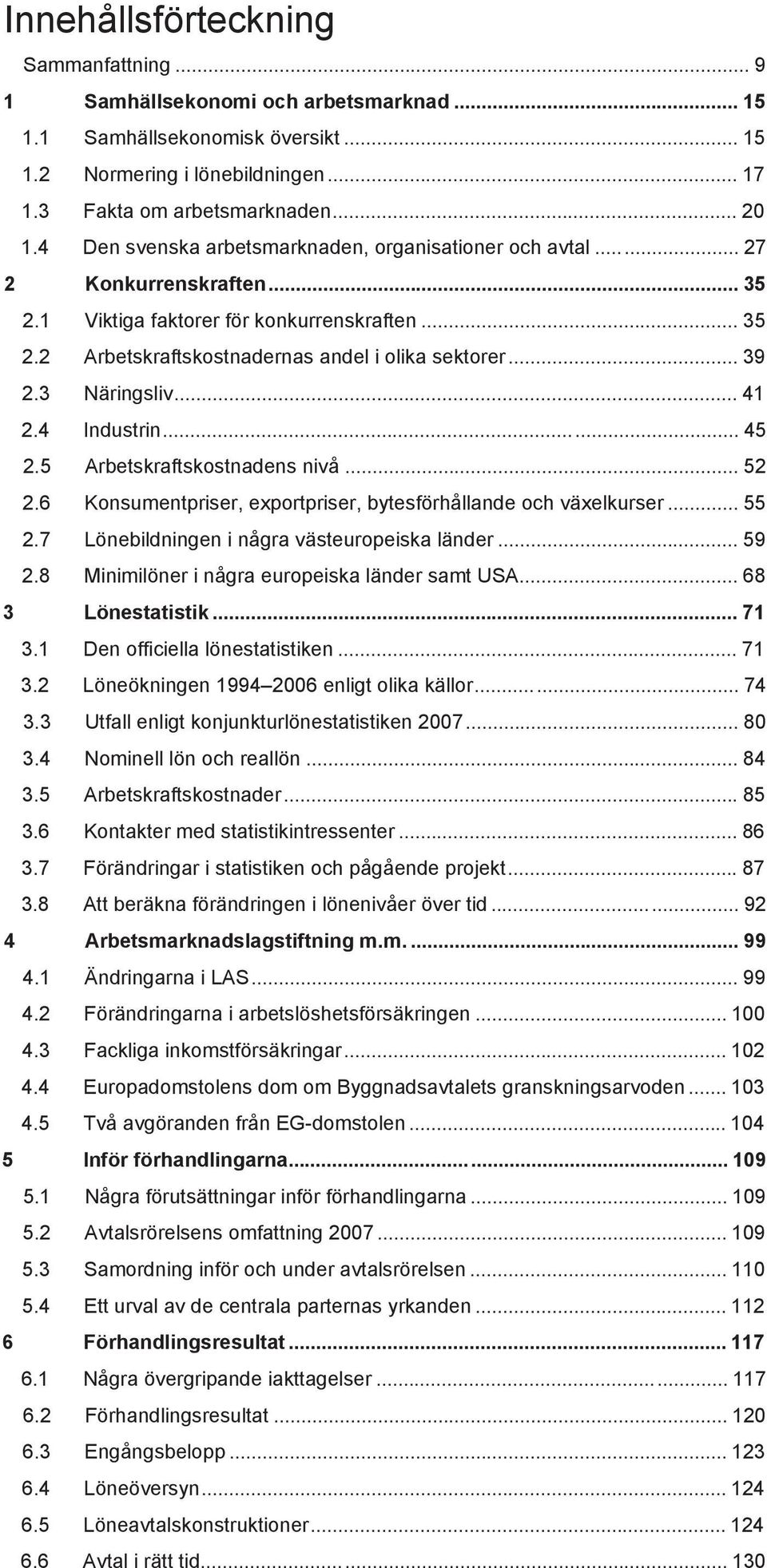 3 Näringsliv... 41 2.4 Industrin... 45 2.5 Arbetskraftskostnadens nivå... 52 2.6 Konsumentpriser, exportpriser, bytesförhållande och växelkurser... 55 2.7 Lönebildningen i några västeuropeiska länder.