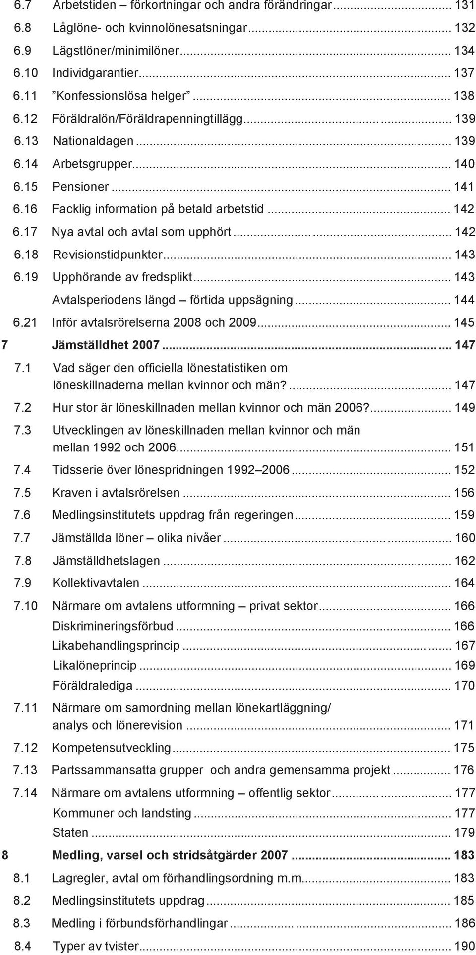 17 Nya avtal och avtal som upphört... 142 6.18 Revisionstidpunkter... 143 6.19 Upphörande av fredsplikt... 143 Avtalsperiodens längd förtida uppsägning... 144 6.