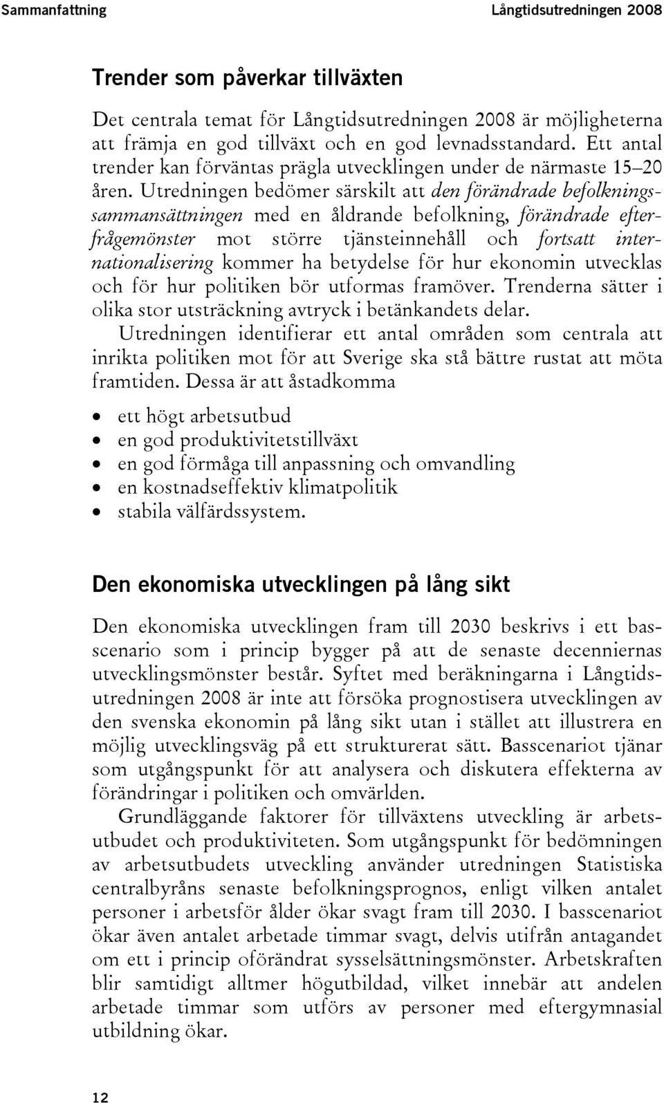 Utredningen bedömer särskilt att den förändrade befolkningssammansättningen med en åldrande befolkning, förändrade efterfrågemönster mot större tjänsteinnehåll och fortsatt internationalisering