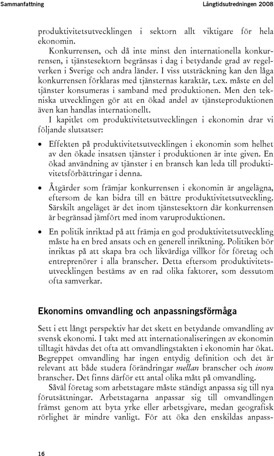 I viss utsträckning kan den låga konkurrensen förklaras med tjänsternas karaktär, t.ex. måste en del tjänster konsumeras i samband med produktionen.