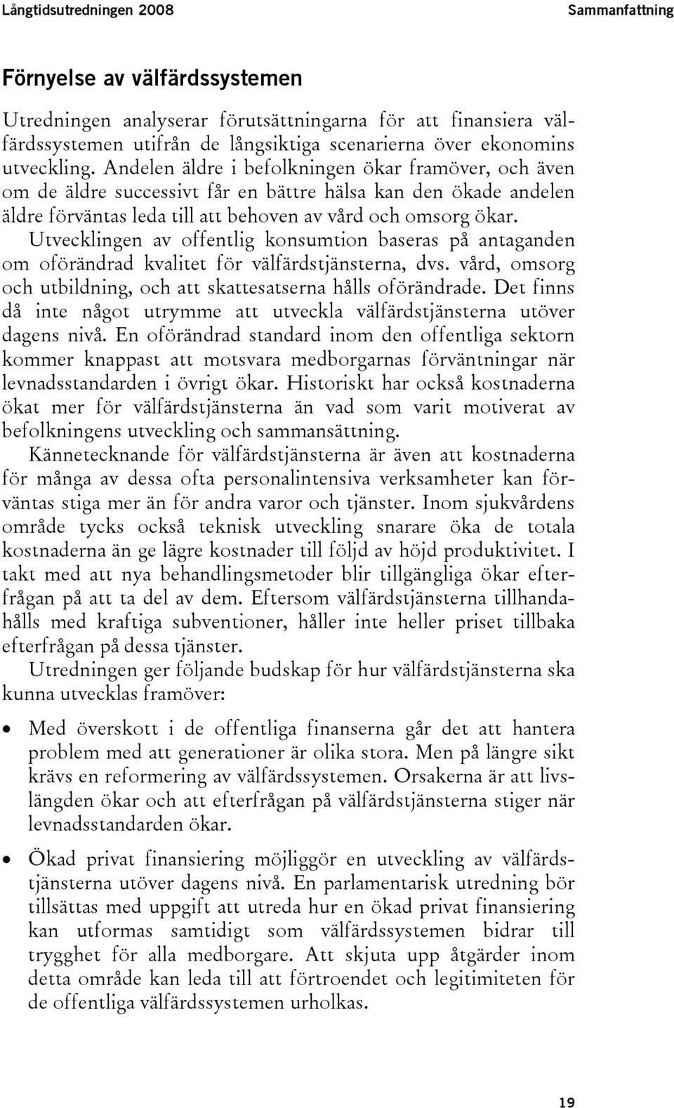 Utvecklingen av offentlig konsumtion baseras på antaganden om oförändrad kvalitet för välfärdstjänsterna, dvs. vård, omsorg och utbildning, och att skattesatserna hålls oförändrade.