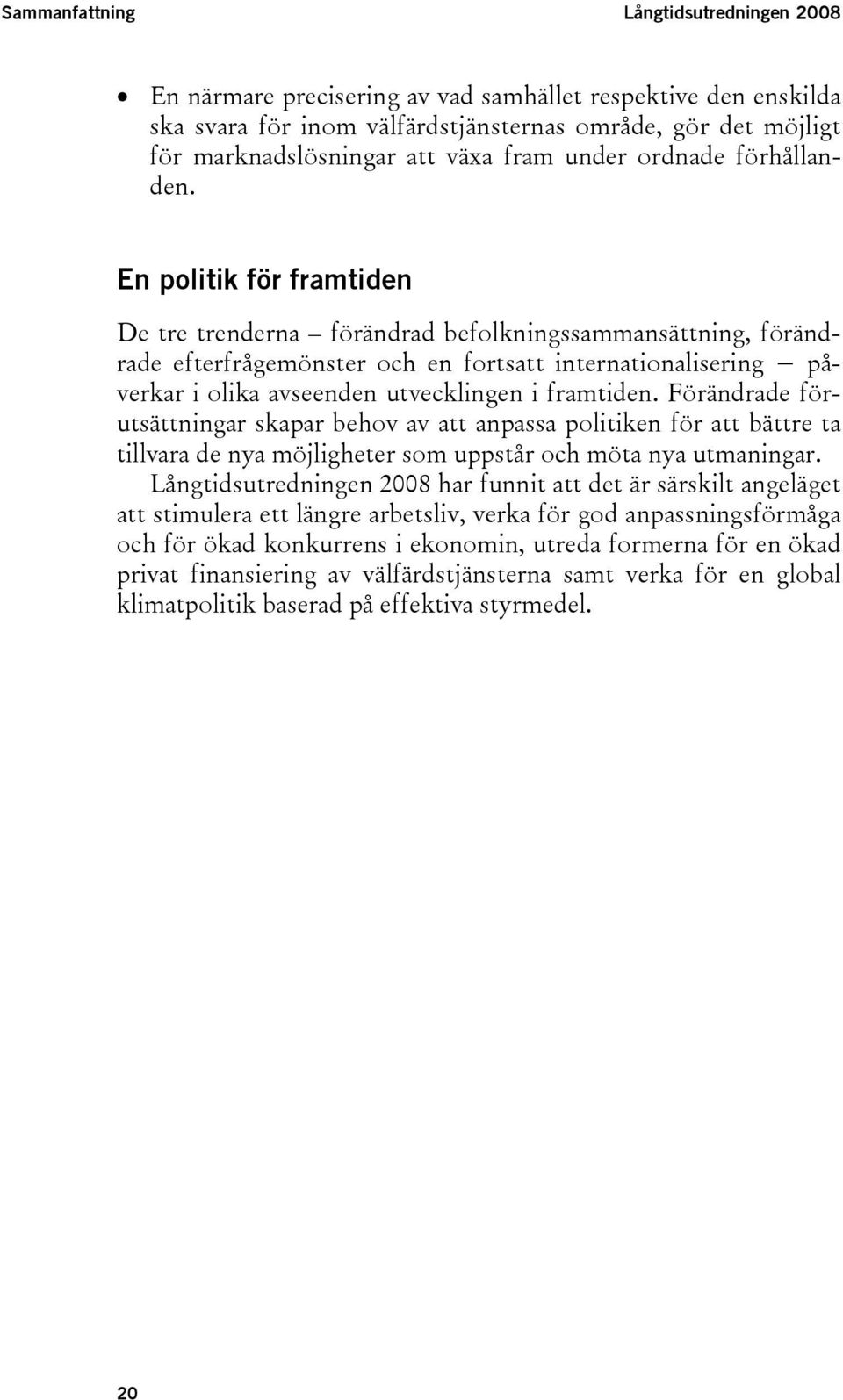 En politik för framtiden De tre trenderna förändrad befolkningssammansättning, förändrade efterfrågemönster och en fortsatt internationalisering påverkar i olika avseenden utvecklingen i framtiden.