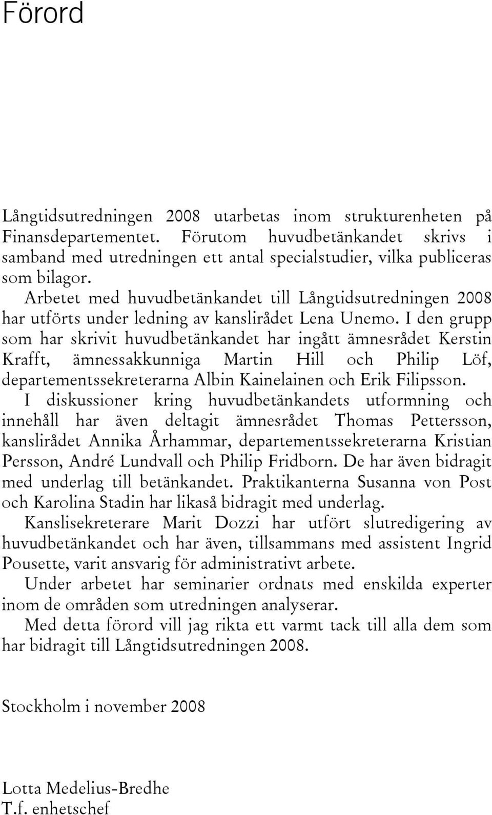 I den grupp som har skrivit huvudbetänkandet har ingått ämnesrådet Kerstin Krafft, ämnessakkunniga Martin Hill och Philip Löf, departementssekreterarna Albin Kainelainen och Erik Filipsson.