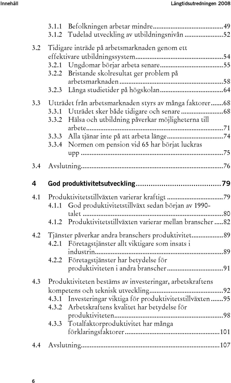 ..64 3.3 Utträdet från arbetsmarknaden styrs av många faktorer...68 3.3.1 Utträdet sker både tidigare och senare...68 3.3.2 Hälsa och utbildning påverkar möjligheterna till arbete...71 3.3.3 Alla tjänar inte på att arbeta länge.