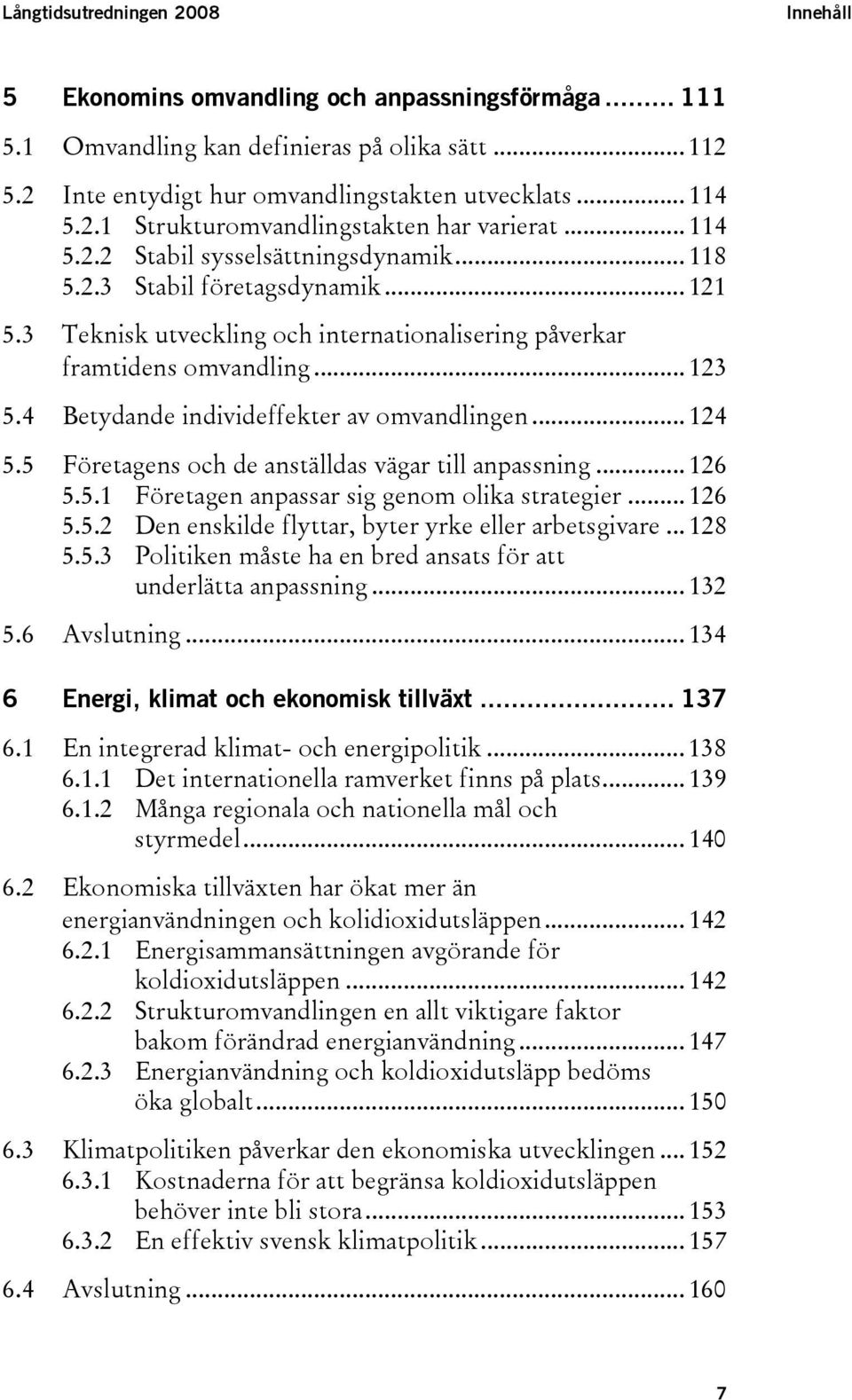 4 Betydande individeffekter av omvandlingen... 124 5.5 Företagens och de anställdas vägar till anpassning... 126 5.5.1 Företagen anpassar sig genom olika strategier... 126 5.5.2 Den enskilde flyttar, byter yrke eller arbetsgivare.