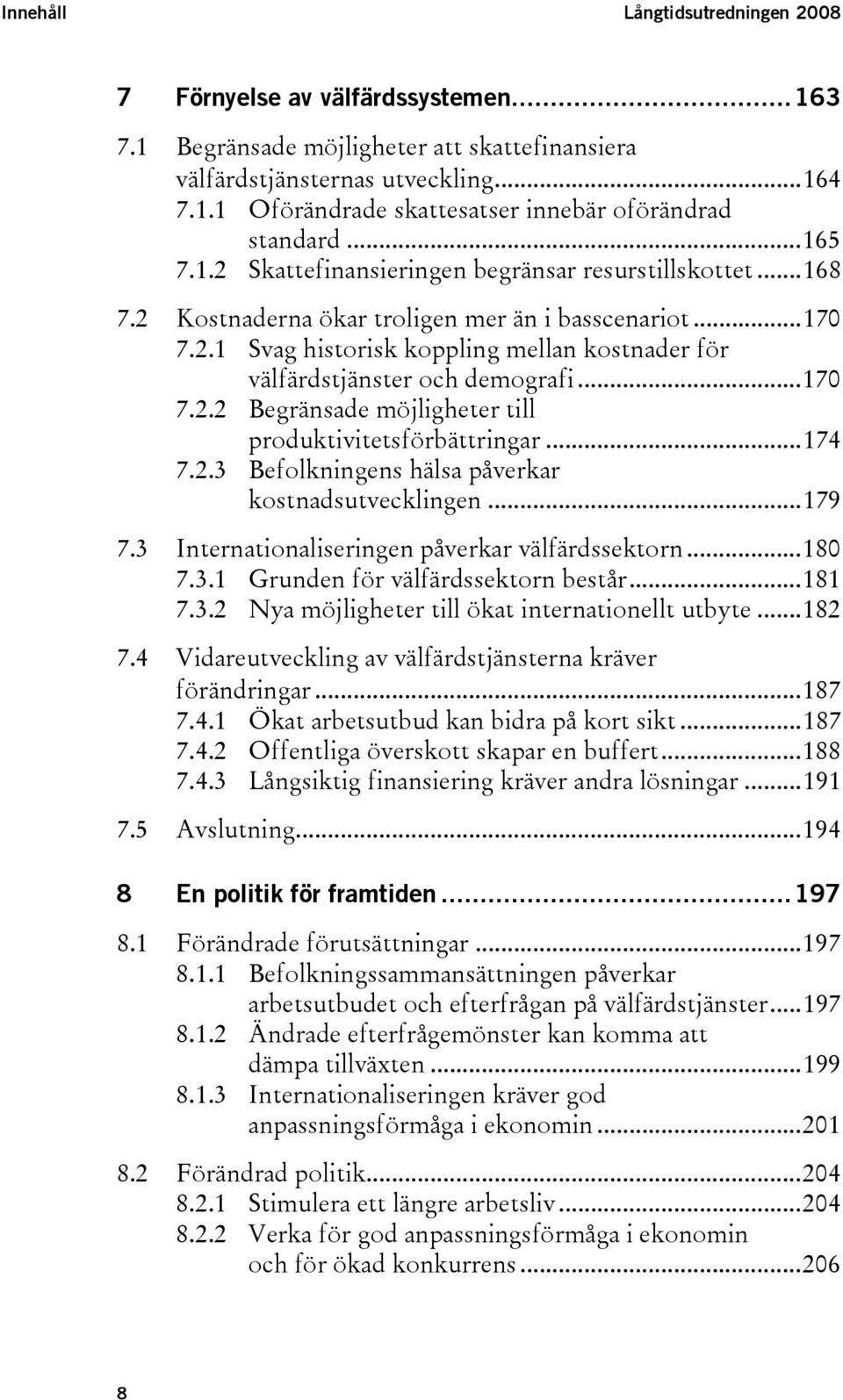 ..170 7.2.2 Begränsade möjligheter till produktivitetsförbättringar...174 7.2.3 Befolkningens hälsa påverkar kostnadsutvecklingen...179 7.3 Internationaliseringen påverkar välfärdssektorn...180 7.3.1 Grunden för välfärdssektorn består.