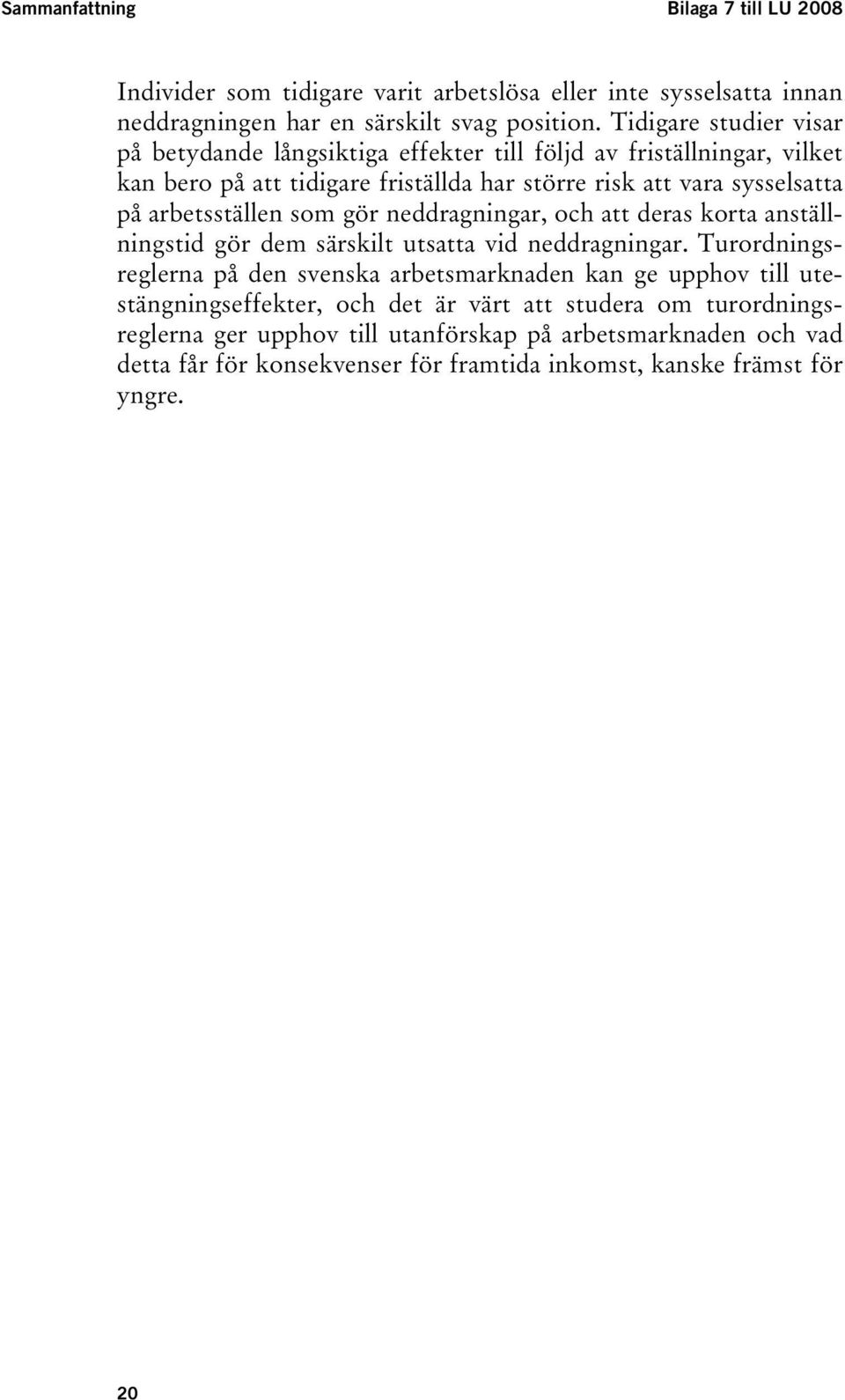 arbetsställen som gör neddragningar, och att deras korta anställningstid gör dem särskilt utsatta vid neddragningar.