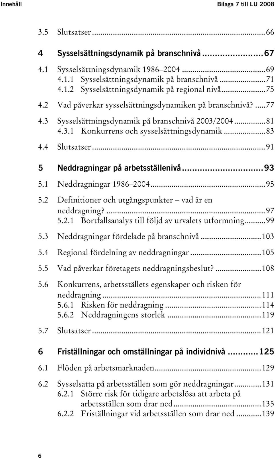 .. 127H81 25H4.3.1 Konkurrens och sysselsättningsdynamik... 128H83 26H4.4 Slutsatser... 129H91 27H5 Neddragningar på arbetsställenivå... 130H93 28H5.1 Neddragningar 1986 2004... 131H95 29H5.