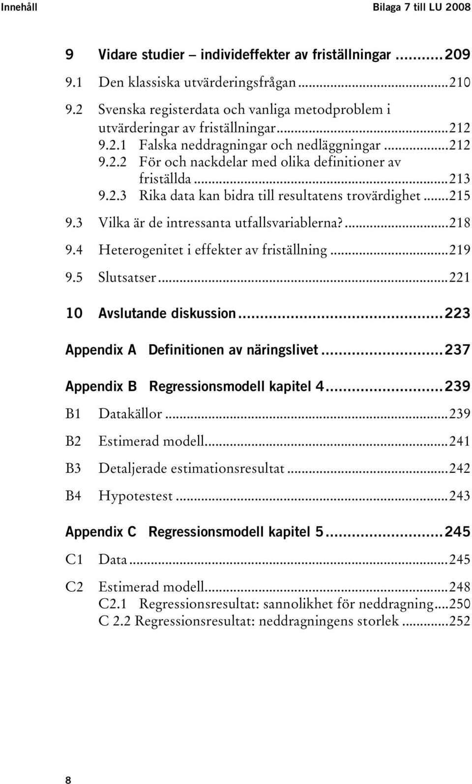 .. 178H213 76H9.2.3 Rika data kan bidra till resultatens trovärdighet... 179H215 77H9.3 Vilka är de intressanta utfallsvariablerna?... 180H218 78H9.4 Heterogenitet i effekter av friställning.