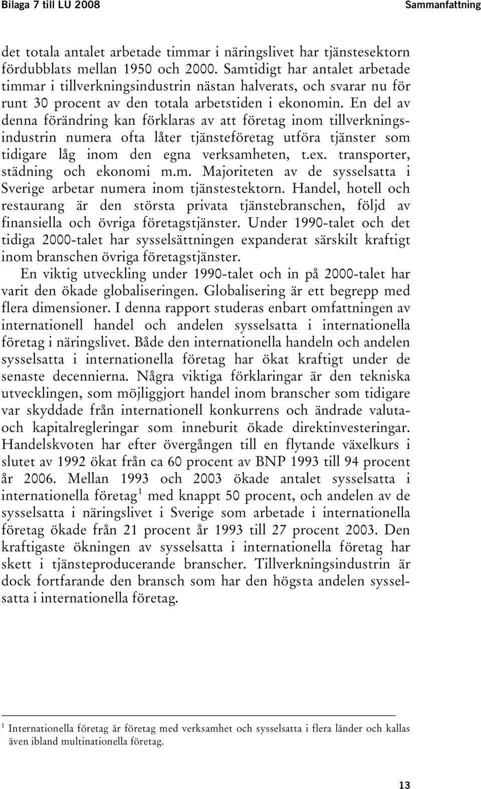 En del av denna förändring kan förklaras av att företag inom tillverkningsindustrin numera ofta låter tjänsteföretag utföra tjänster som tidigare låg inom den egna verksamheten, t.ex.