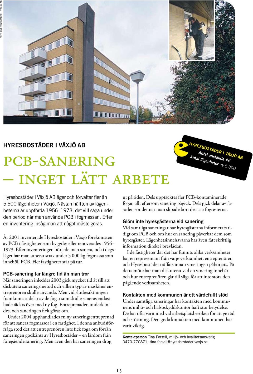 Efter en inventering insåg man att något måste göras. År 2001 inventerade Hyresbostäder i Växjö förekomsten av PCB i fastigheter som byggdes eller renoverades 1956 1973.