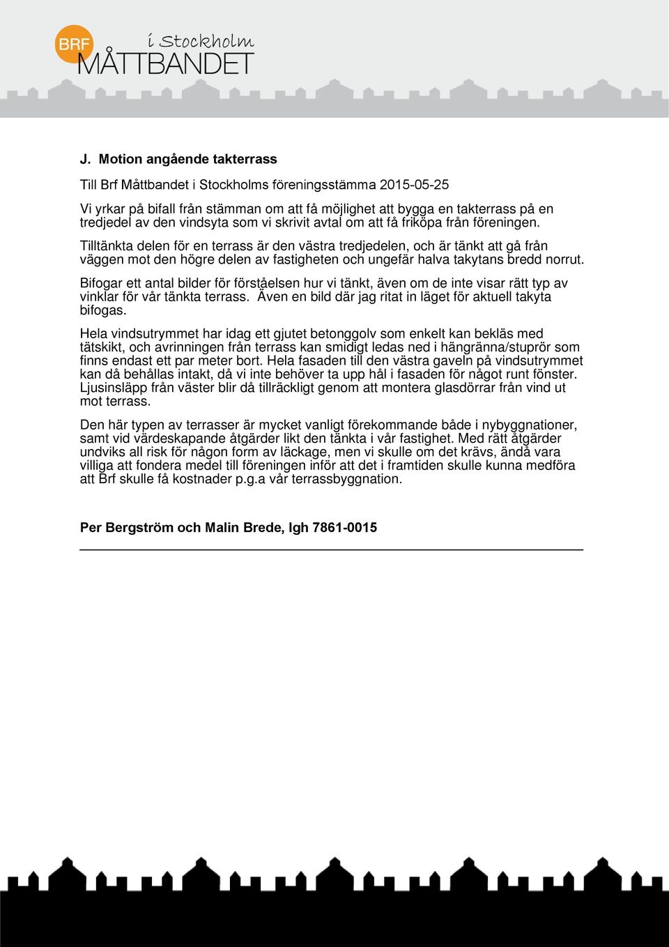 Tilltänkta delen för en terrass är den västra tredjedelen, och är tänkt att gå från väggen mot den högre delen av fastigheten och ungefär halva takytans bredd norrut.