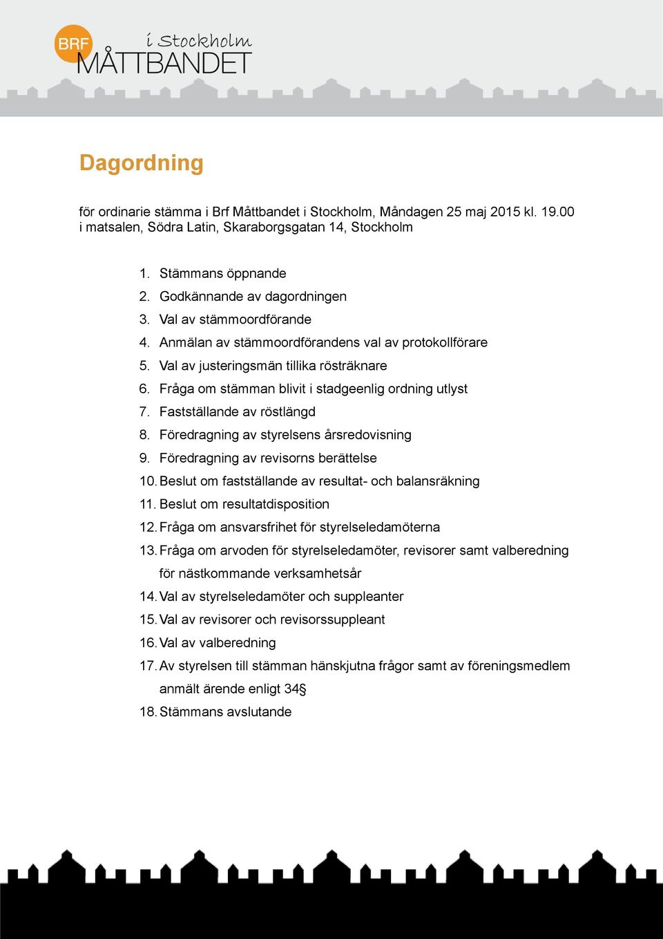 Fråga om stämman blivit i stadgeenlig ordning utlyst 7. Fastställande av röstlängd 8. Föredragning av styrelsens årsredovisning 9. Föredragning av revisorns berättelse 10.