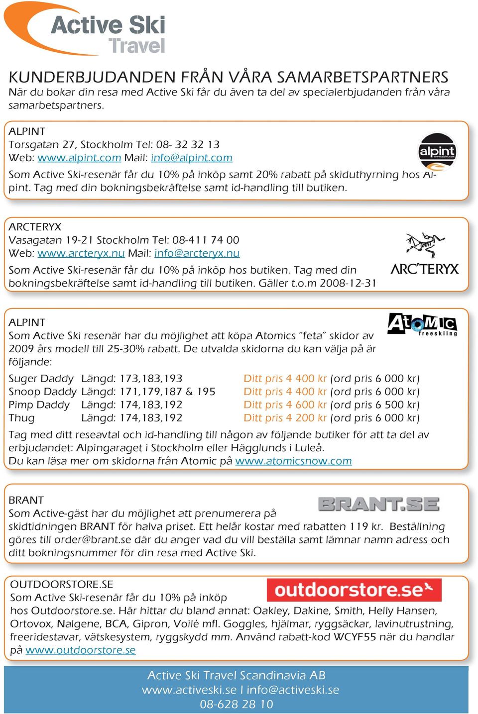 Tag med din bokningsbekräftelse samt id-handling till butiken. ARCTERYX Vasagatan 19-21 Stockholm Tel: 08-411 74 00 Web: www.arcteryx.nu Mail: info@arcteryx.