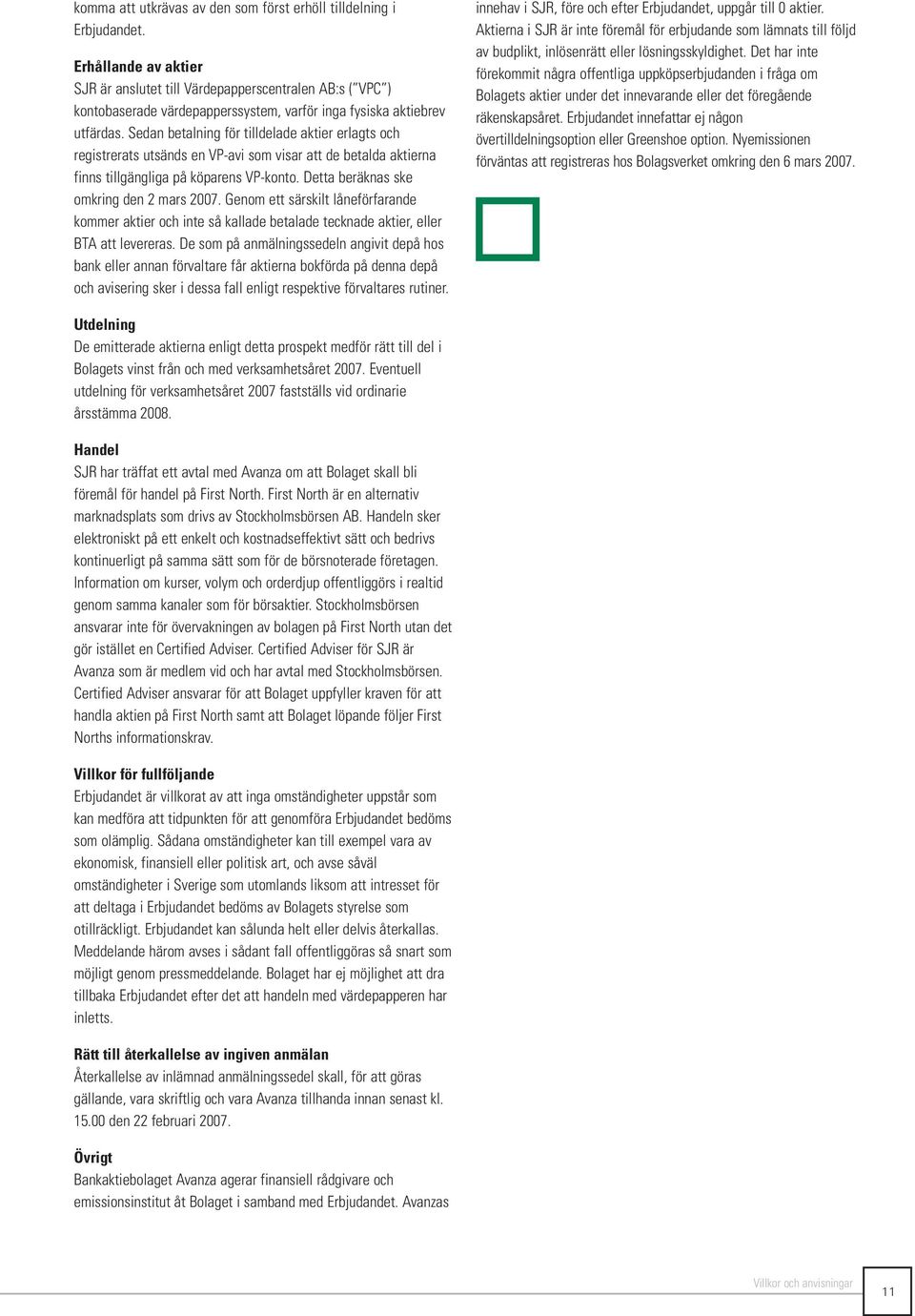 Sedan betalning för tilldelade aktier erlagts och registrerats utsänds en VP-avi som visar att de betalda aktierna finns tillgängliga på köparens VP-konto. Detta beräknas ske omkring den 2 mars 2007.