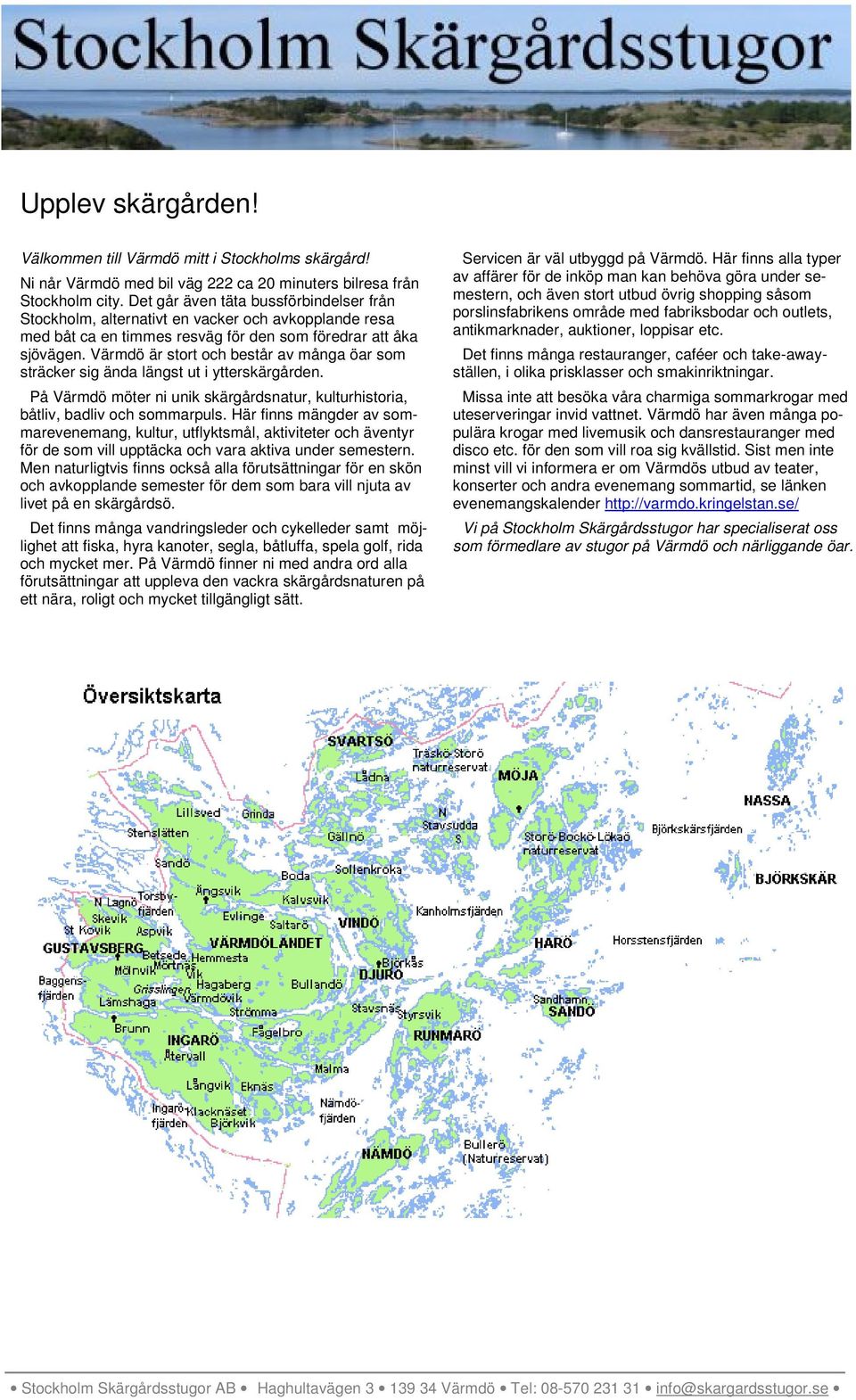 Värmdö är stort och består av många öar som sträcker sig ända längst ut i ytterskärgården. På Värmdö möter ni unik skärgårdsnatur, kulturhistoria, båtliv, badliv och sommarpuls.