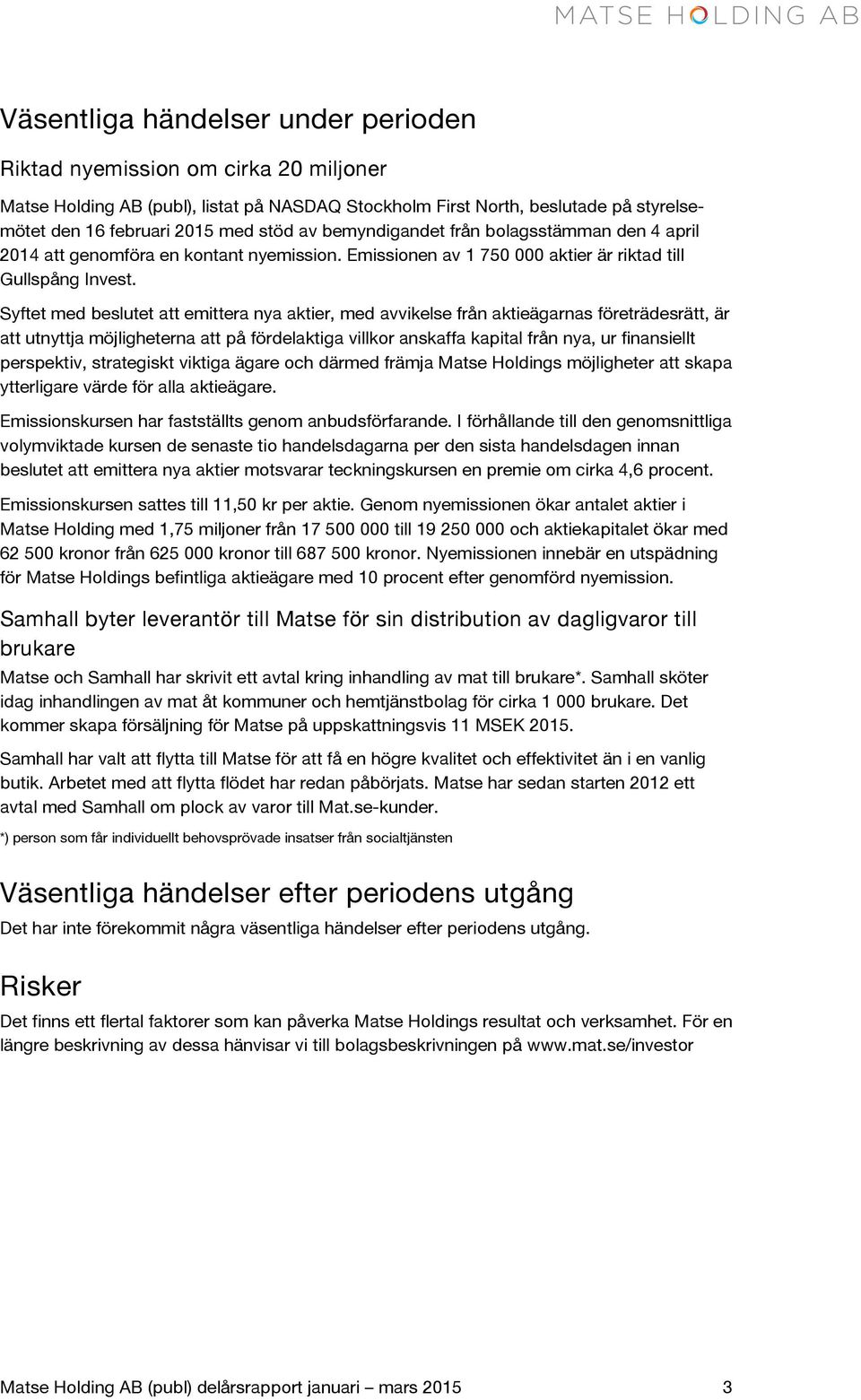 Syftet med beslutet att emittera nya aktier, med avvikelse från aktieägarnas företrädesrätt, är att utnyttja möjligheterna att på fördelaktiga villkor anskaffa kapital från nya, ur finansiellt