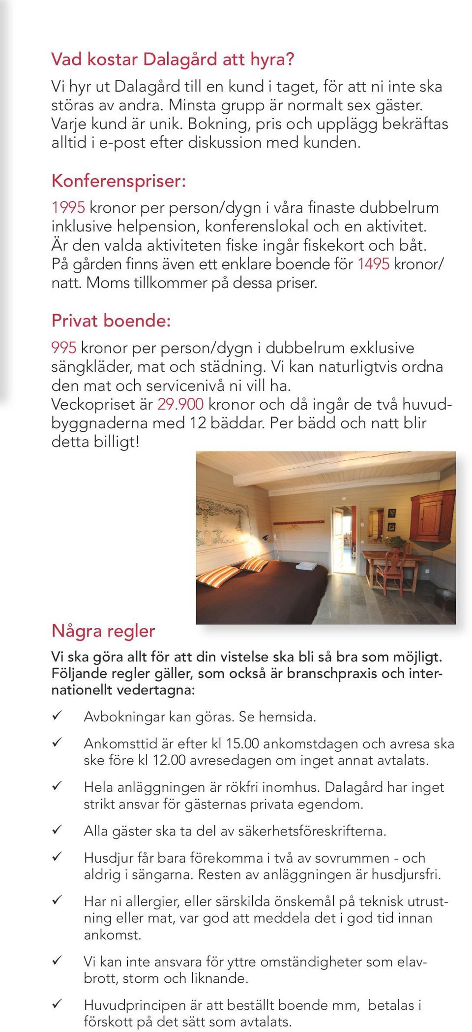 Konferenspriser: 15 kronor per person/dygn i våra finaste dubbelrum inklusive helpension, konferenslokal och en aktivitet. Är den valda aktiviteten fiske ingår fiskekort och båt.