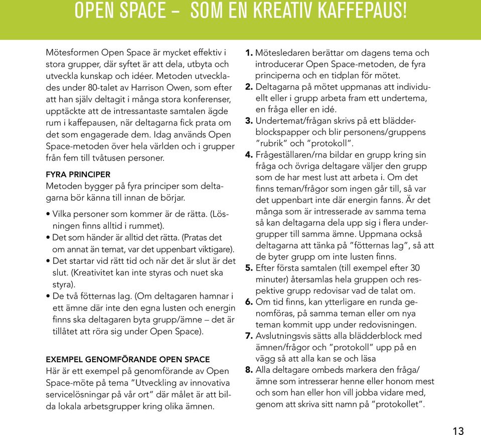 prata om det som engagerade dem. Idag används Open Space-metoden över hela världen och i grupper från fem till tvåtusen personer.