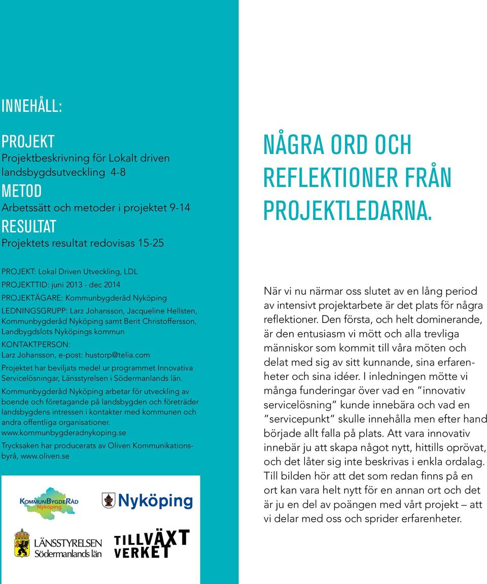 PROJEKT: Lokal Driven Utveckling, LDL PROJEKTTID: juni 2013 - dec 2014 PROJEKTÄGARE: Kommunbygderåd Nyköping LEDNINGSGRUPP: Larz Johansson, Jacqueline Hellsten, Kommunbygderåd Nyköping samt Berit