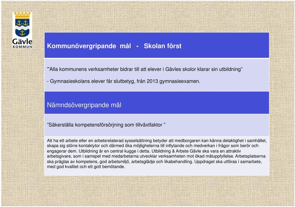 sig större kontaktytor och därmed öka möjligheterna till inflytande och medverkan i frågor som berör och engagerar dem. Utbildning är en central kugge i detta.